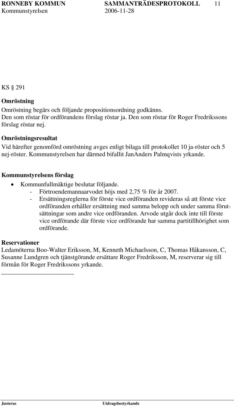 Kommunstyrelsen har därmed bifallit JanAnders Palmqvists yrkande. Kommunstyrelsens förslag Kommunfullmäktige beslutar följande. - Förtroendemannaarvodet höjs med 2,75 % för år 2007.