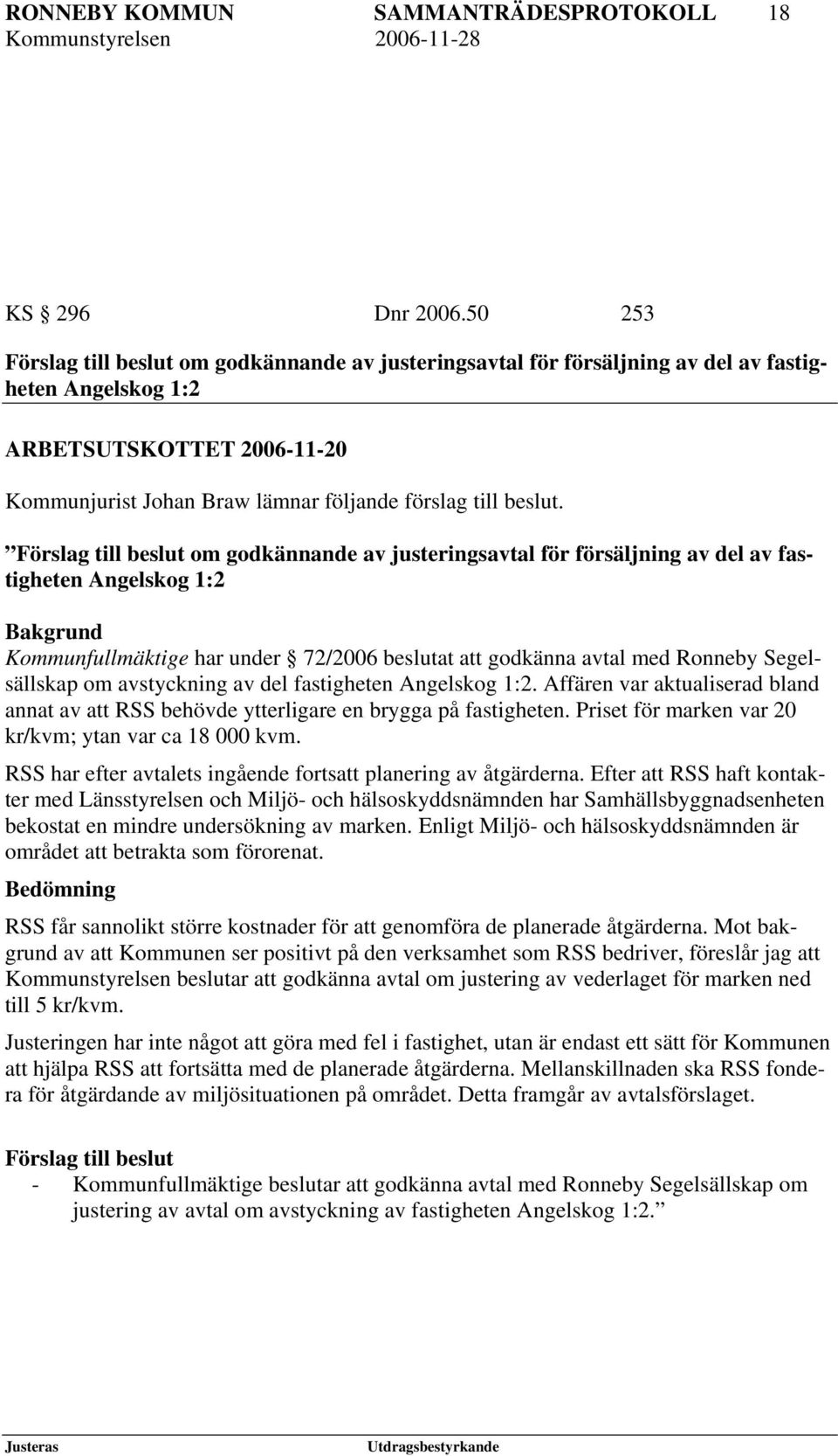 Förslag till beslut om godkännande av justeringsavtal för försäljning av del av fastigheten Angelskog 1:2 Bakgrund Kommunfullmäktige har under 72/2006 beslutat att godkänna avtal med Ronneby