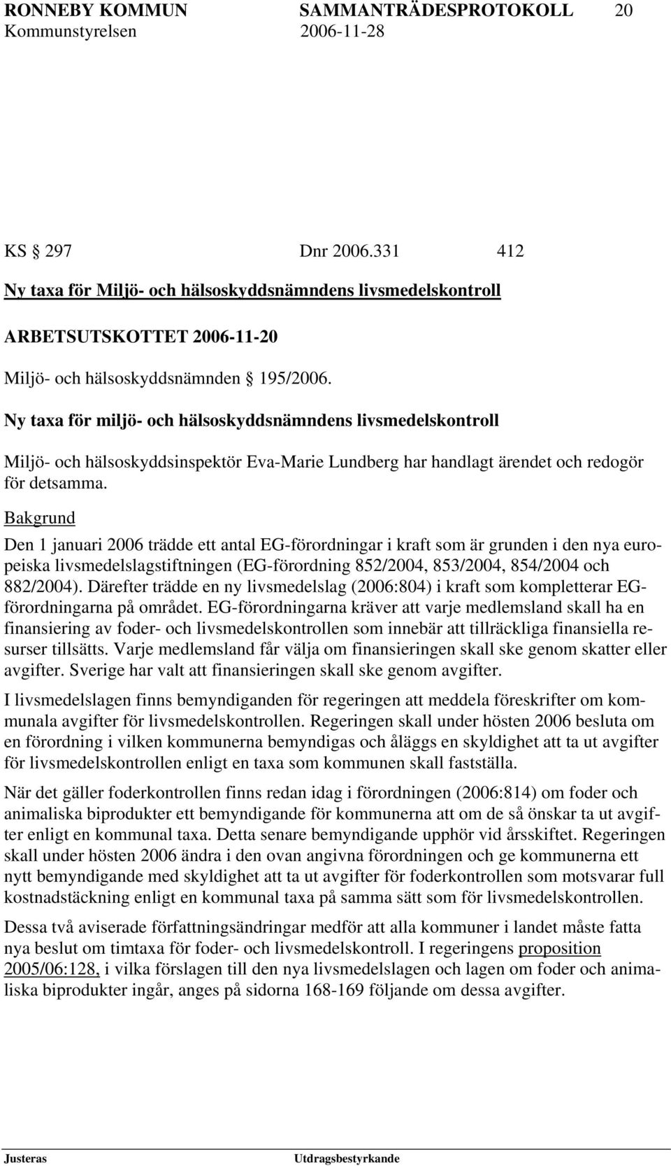 Ny taxa för miljö- och hälsoskyddsnämndens livsmedelskontroll Miljö- och hälsoskyddsinspektör Eva-Marie Lundberg har handlagt ärendet och redogör för detsamma.