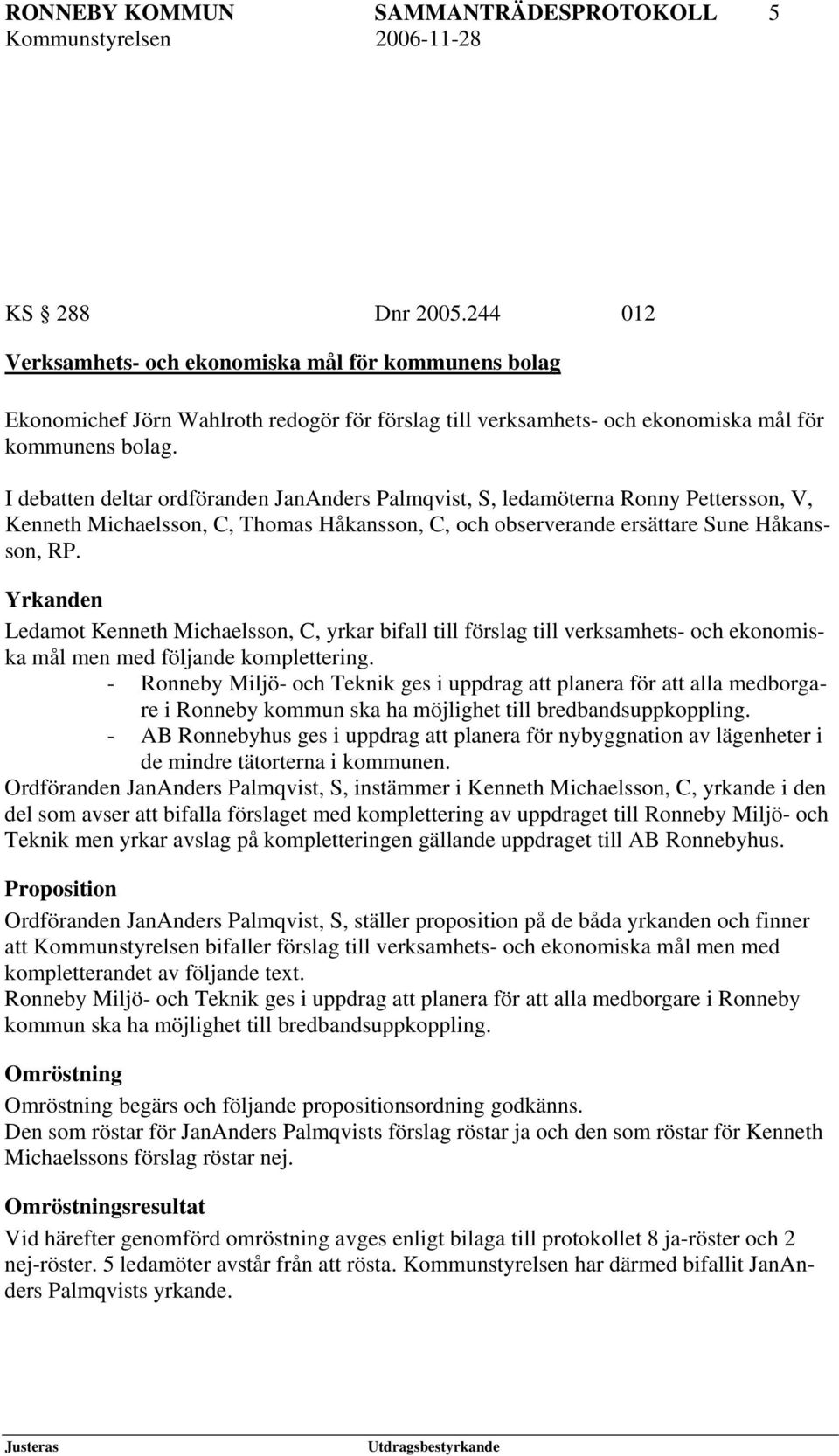 I debatten deltar ordföranden JanAnders Palmqvist, S, ledamöterna Ronny Pettersson, V, Kenneth Michaelsson, C, Thomas Håkansson, C, och observerande ersättare Sune Håkansson, RP.