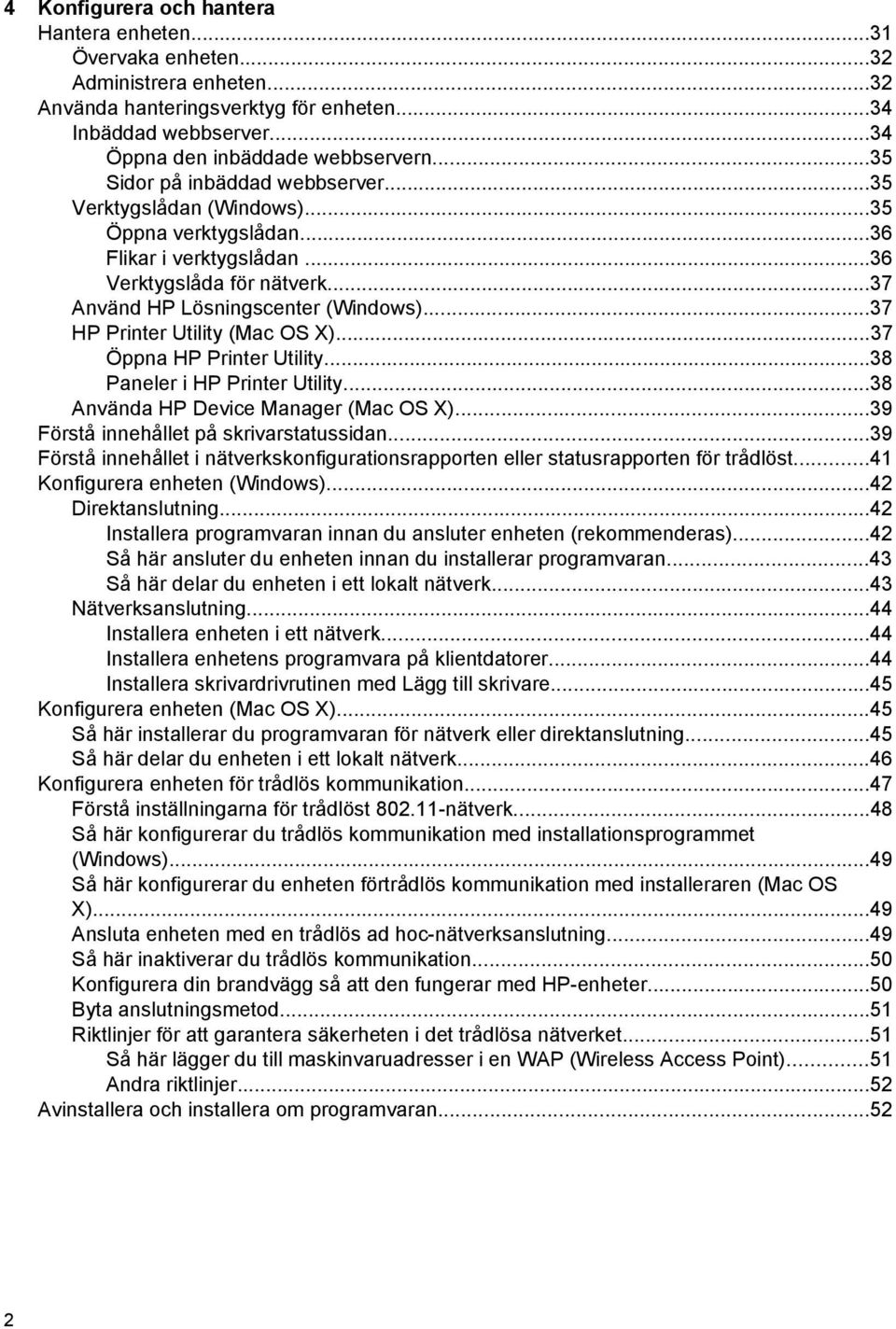 ..37 HP Printer Utility (Mac OS X)...37 Öppna HP Printer Utility...38 Paneler i HP Printer Utility...38 Använda HP Device Manager (Mac OS X)...39 Förstå innehållet på skrivarstatussidan.