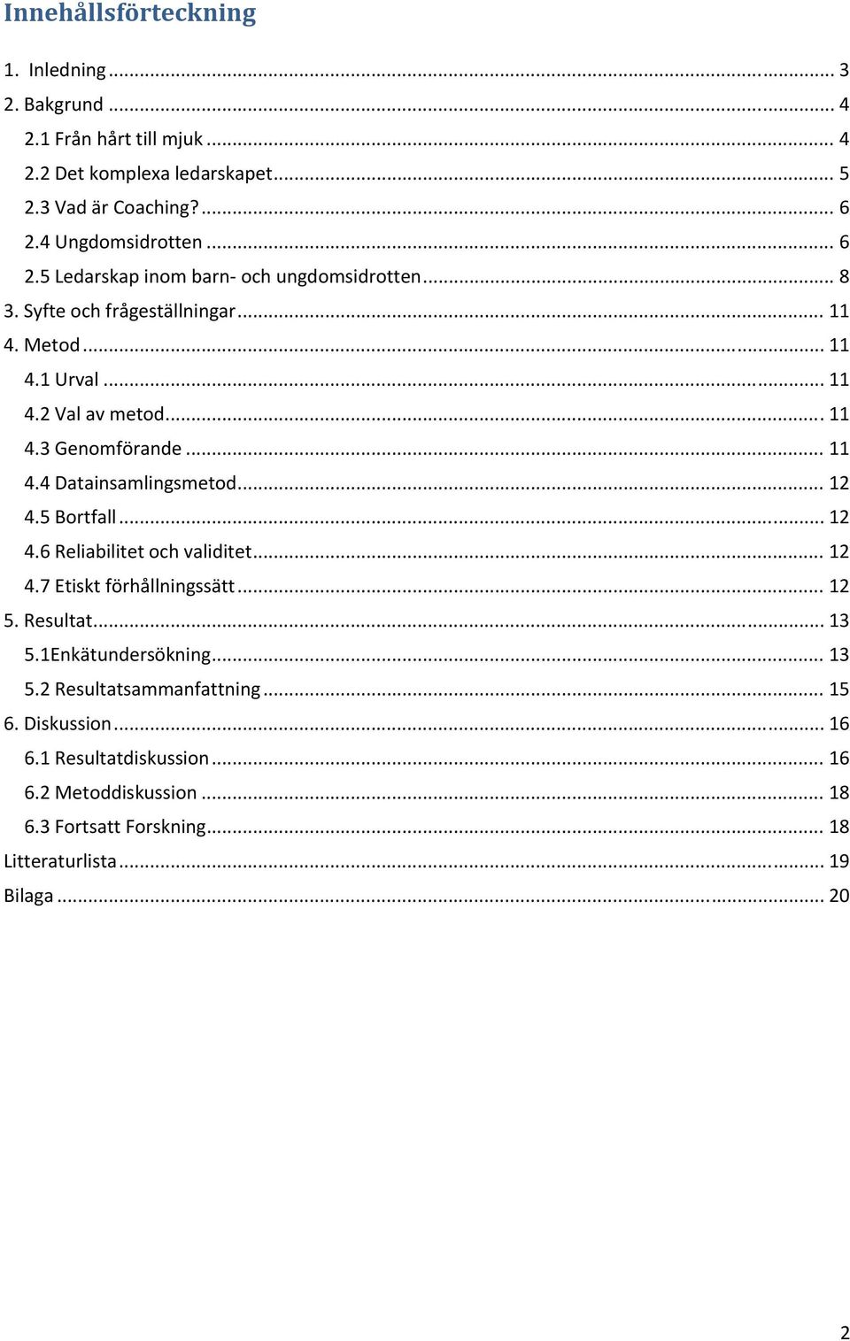 .. 12 4.5 Bortfall... 12 4.6 Reliabilitet och validitet... 12 4.7 Etiskt förhållningssätt... 12 5. Resultat... 13 5.1Enkätundersökning... 13 5.2 Resultatsammanfattning.