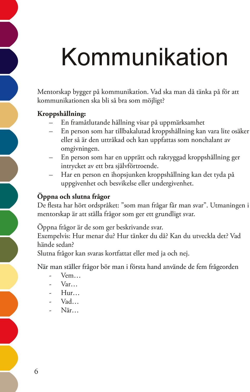 omgivningen. En person som har en upprätt och rakryggad kroppshållning ger intrycket av ett bra självförtroende.