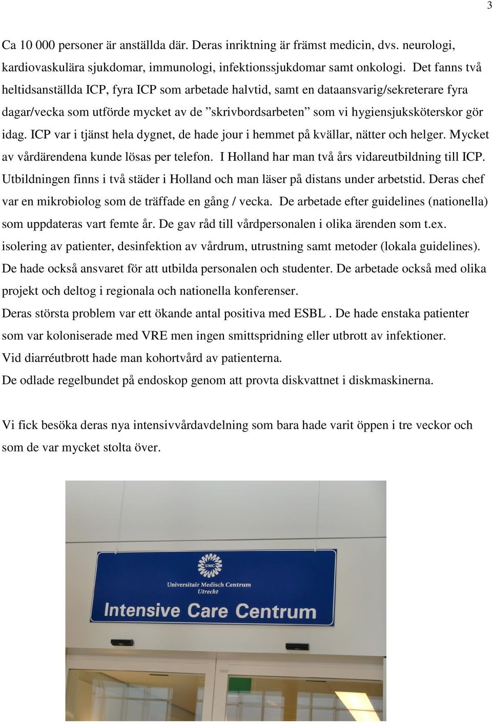 ICP var i tjänst hela dygnet, de hade jour i hemmet på kvällar, nätter och helger. Mycket av vårdärendena kunde lösas per telefon. I Holland har man två års vidareutbildning till ICP.