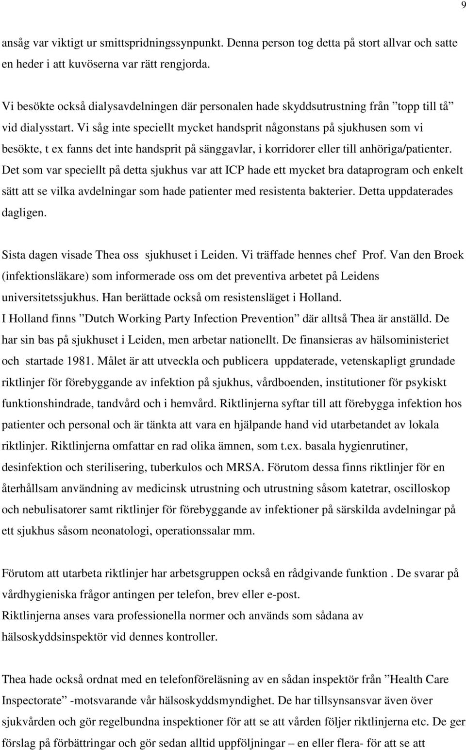 Vi såg inte speciellt mycket handsprit någonstans på sjukhusen som vi besökte, t ex fanns det inte handsprit på sänggavlar, i korridorer eller till anhöriga/patienter.