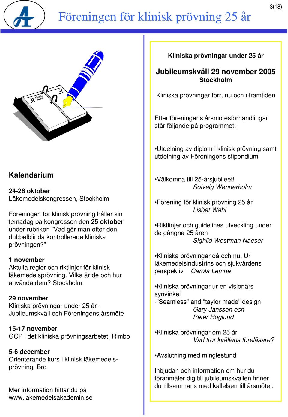 kongressen den 25 oktober under rubriken Vad gör man efter den dubbelblinda kontrollerade kliniska prövningen? 1 november Aktulla regler och riktlinjer för klinisk läkemedelsprövning.