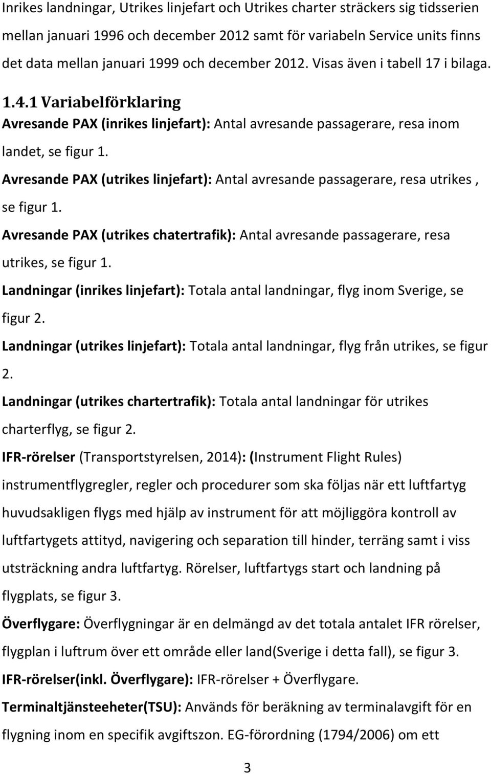 Avresande PAX (utrikes linjefart): Antal avresande passagerare, resa utrikes, se figur 1. Avresande PAX (utrikes chatertrafik): Antal avresande passagerare, resa utrikes, se figur 1.