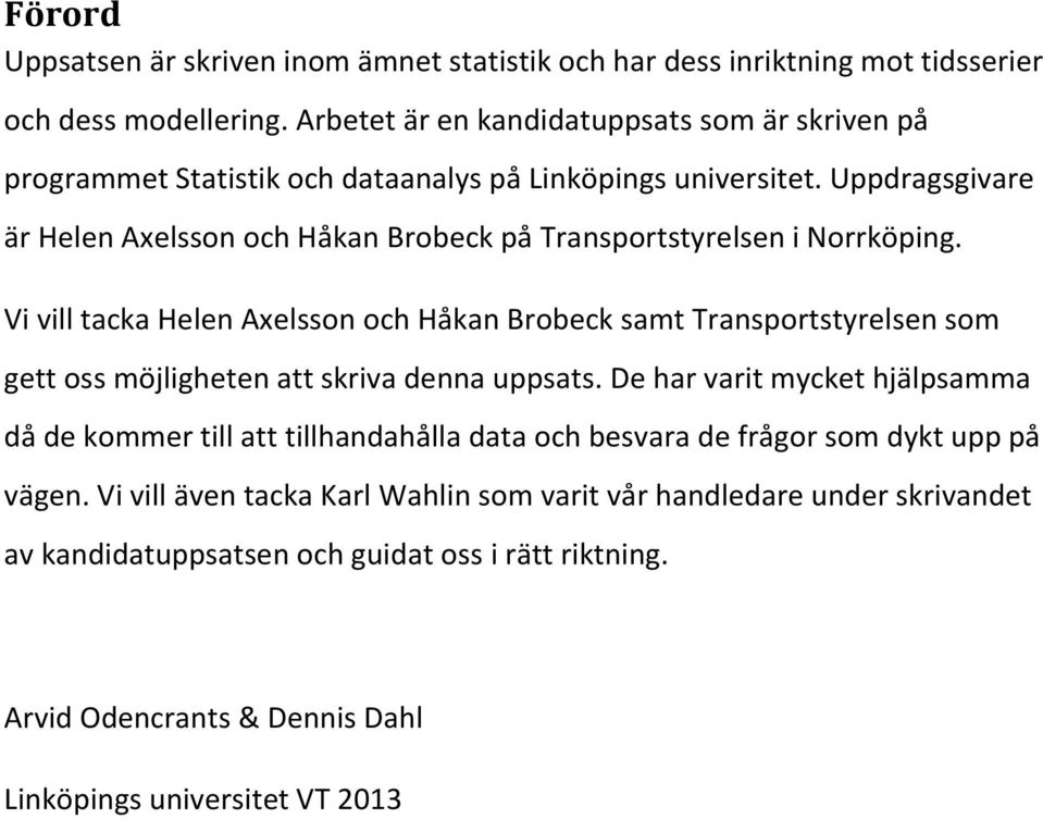 Uppdragsgivare är Helen Axelsson och Håkan Brobeck på Transportstyrelsen i Norrköping.