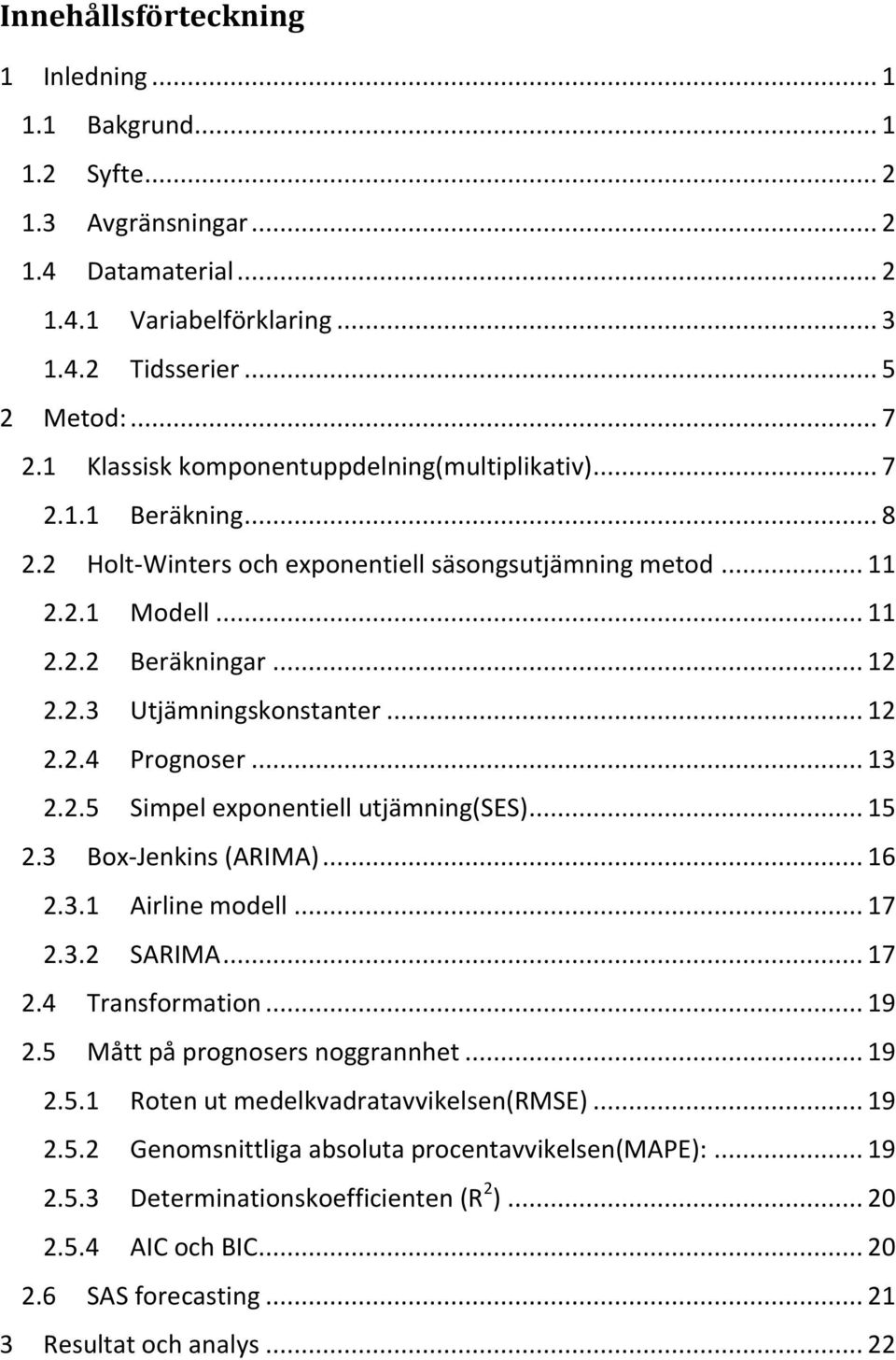 .. 12 2.2.4 Prognoser... 13 2.2.5 Simpel exponentiell utjämning(ses)... 15 2.3 Box-Jenkins (ARIMA)... 16 2.3.1 Airline modell... 17 2.3.2 SARIMA... 17 2.4 Transformation... 19 2.