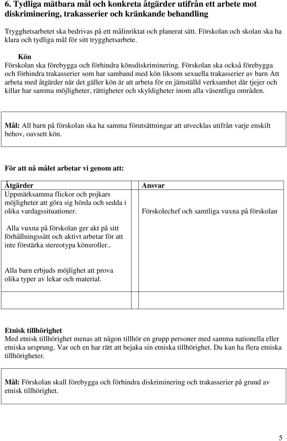 Förskolan ska också förebygga och förhindra trakasserier som har samband med kön liksom sexuella trakasserier av barn Att arbeta med åtgärder när det gäller kön är att arbeta för en jämställd