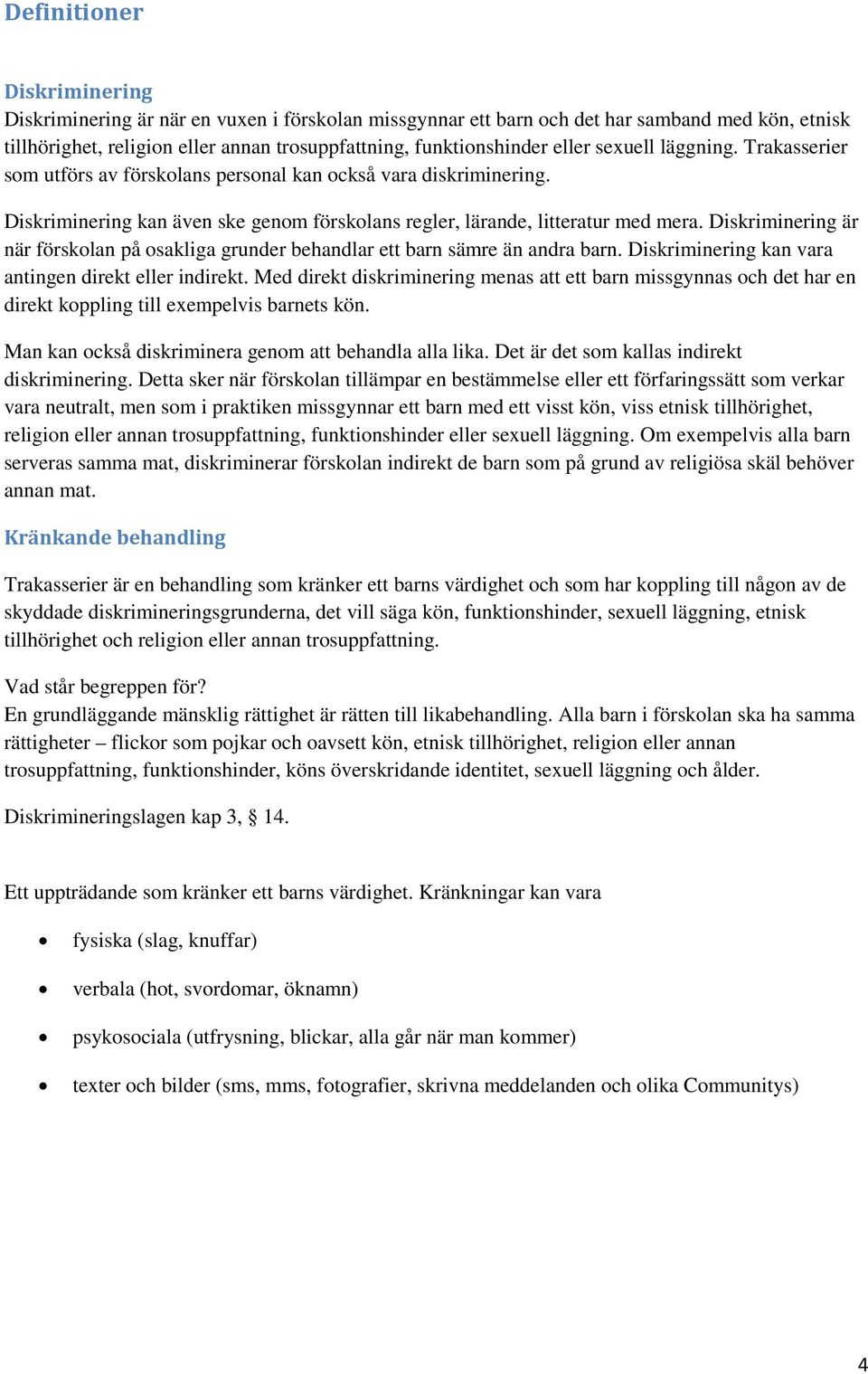 Diskriminering är när förskolan på osakliga grunder behandlar ett barn sämre än andra barn. Diskriminering kan vara antingen direkt eller indirekt.