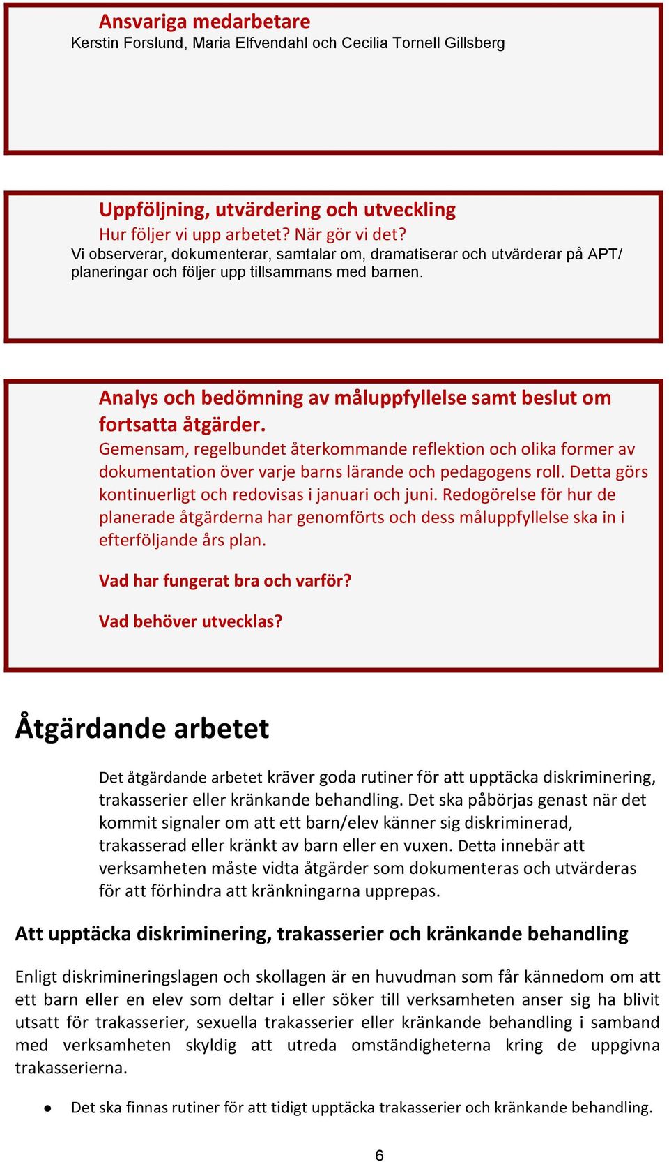 Analys och bedömning av måluppfyllelse samt beslut om fortsatta åtgärder. Gemensam, regelbundet återkommande reflektion och olika former av dokumentation över varje barns lärande och pedagogens roll.