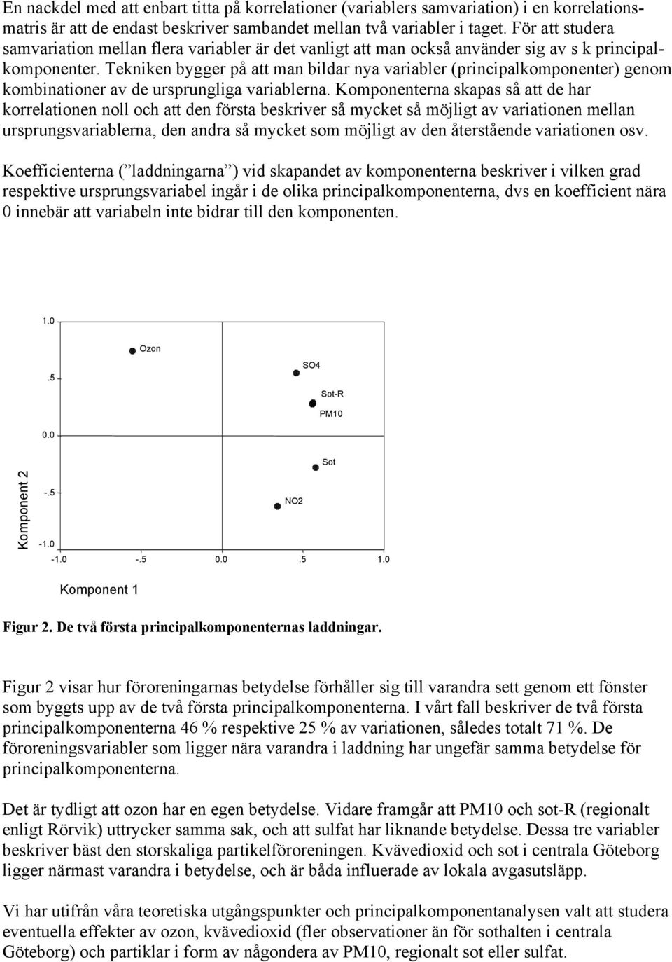 Tekniken bygger på att man bildar nya variabler (principalkomponenter) genom kombinationer av de ursprungliga variablerna.