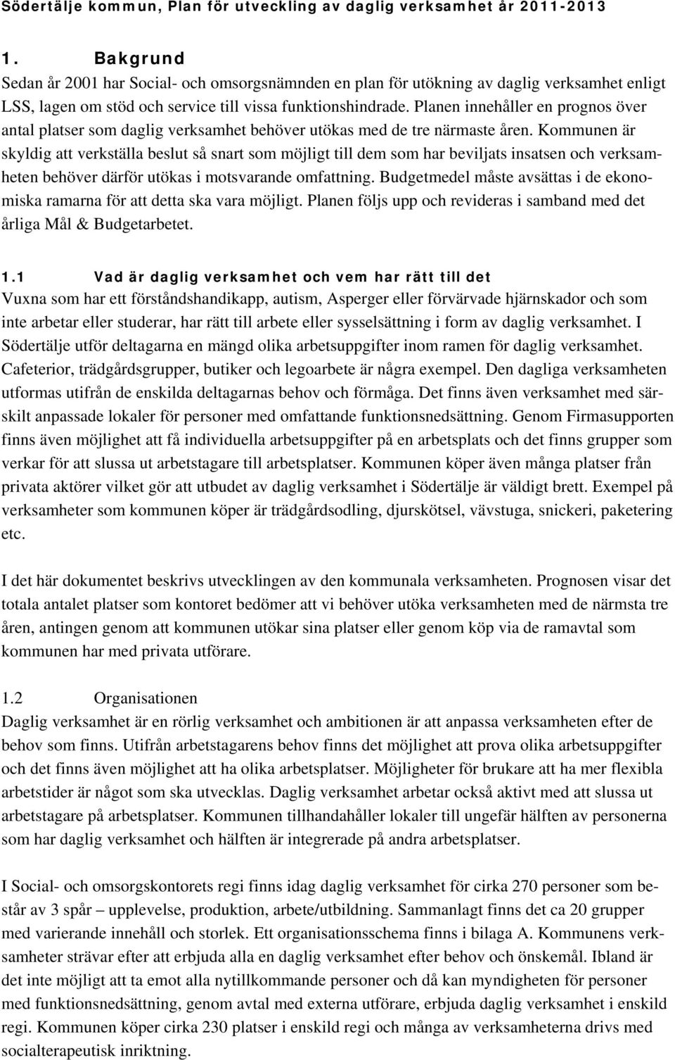 Kommunen är skyldig att verkställa beslut så snart som möjligt till dem som har beviljats insatsen och verksamheten behöver därför utökas i motsvarande omfattning.