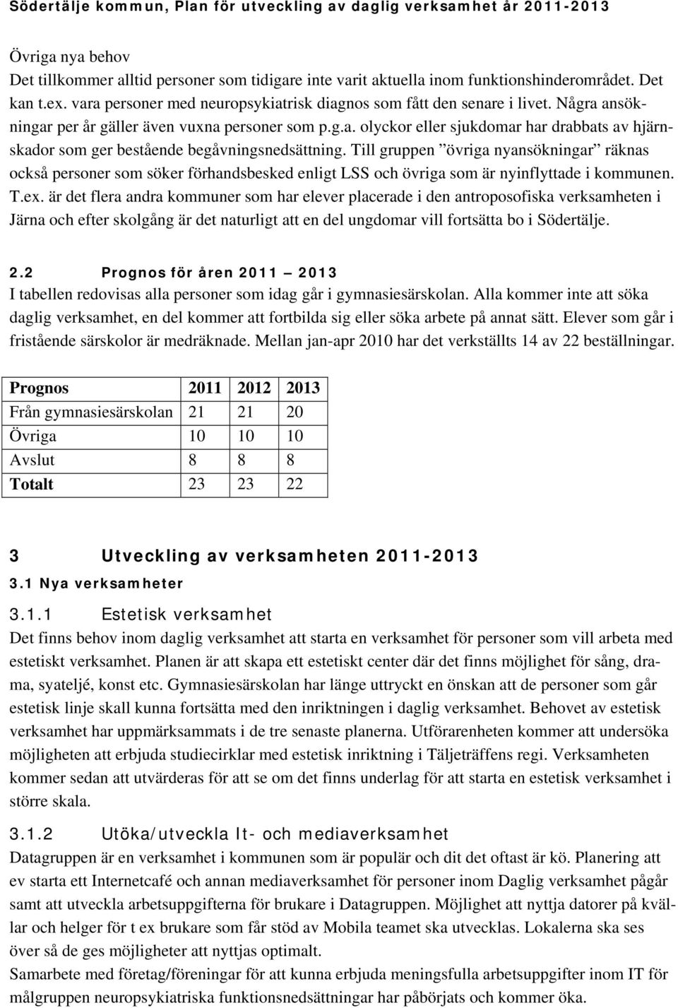 Till gruppen övriga nyansökningar räknas också personer som söker förhandsbesked enligt LSS och övriga som är nyinflyttade i kommunen. T.ex.