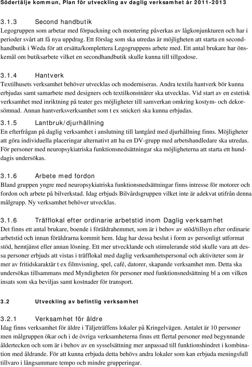 Ett antal brukare har önskemål om butiksarbete vilket en secondhandbutik skulle kunna till tillgodose. 3.1.4 Hantverk Textilhusets verksamhet behöver utvecklas och moderniseras.