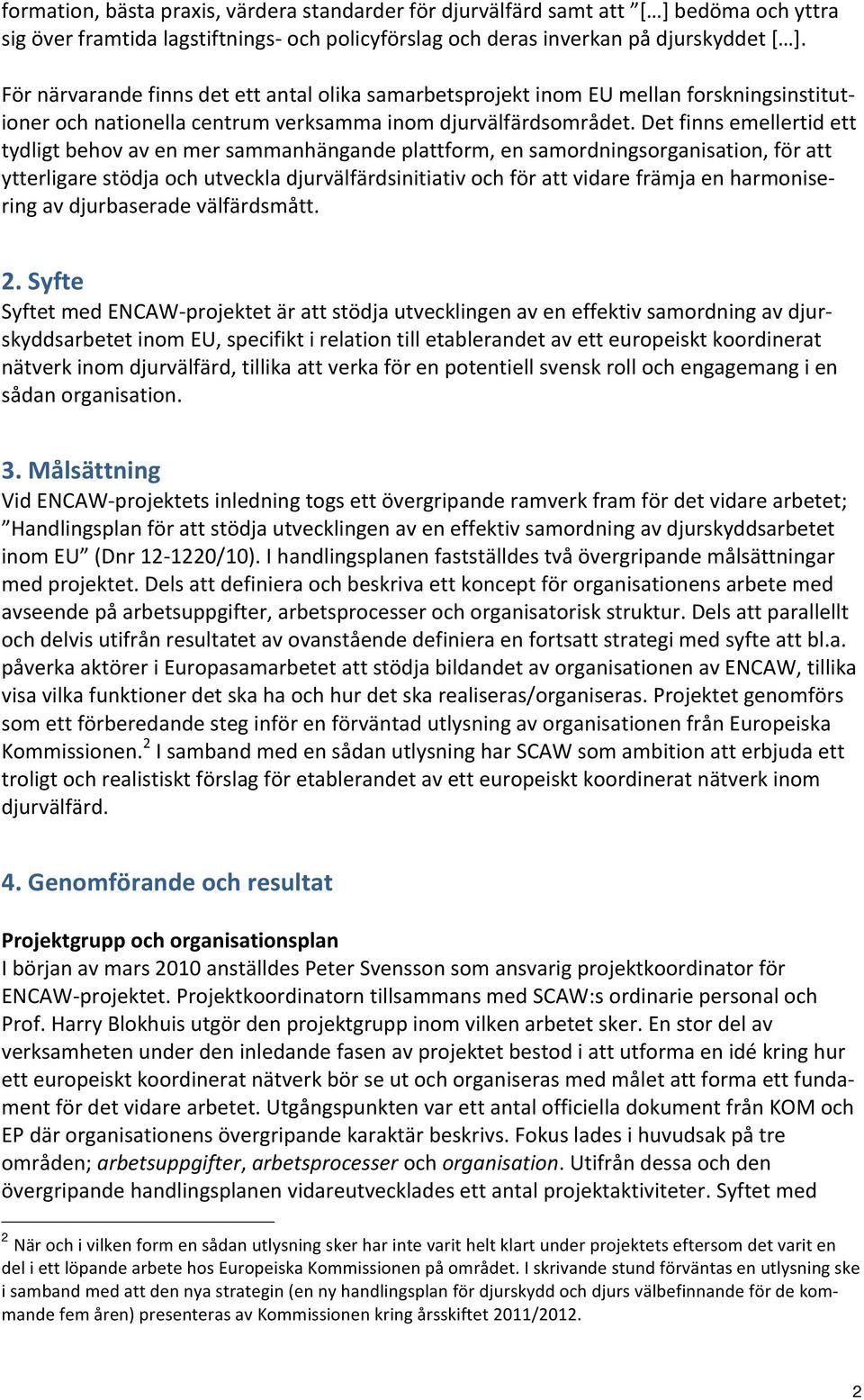 Det finns emellertid ett tydligt behov av en mer sammanhängande plattform, en samordningsorganisation, för att ytterligare stödja och utveckla djurvälfärdsinitiativ och för att vidare främja en