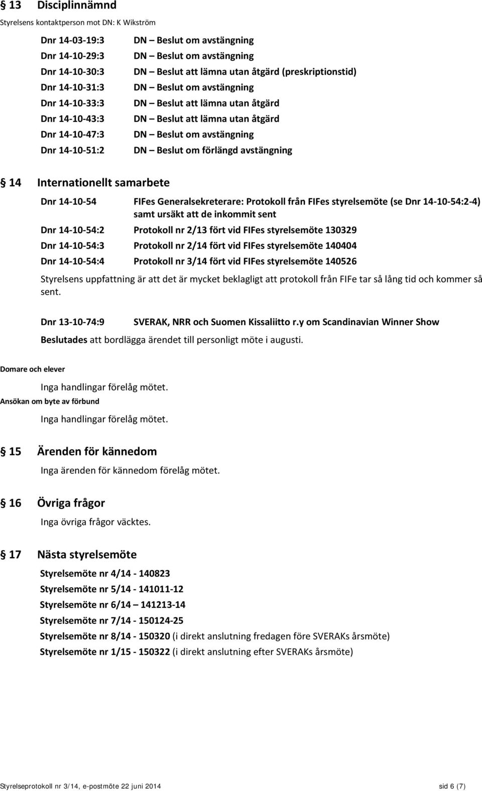 Generalsekreterare: Protokoll från FIFes styrelsemöte (se Dnr 14-10-54:2-4) samt ursäkt att de inkommit sent Dnr 14-10-54:2 Protokoll nr 2/13 fört vid FIFes styrelsemöte 130329 Dnr 14-10-54:3