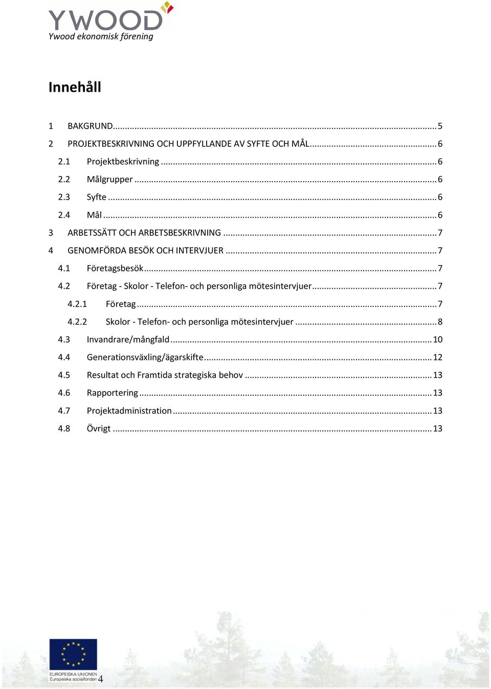 .. 7 4.2.1 Företag... 7 4.2.2 Skolor - Telefon- och personliga mötesintervjuer... 8 4.3 Invandrare/mångfald... 10 4.4 Generationsväxling/ägarskifte.