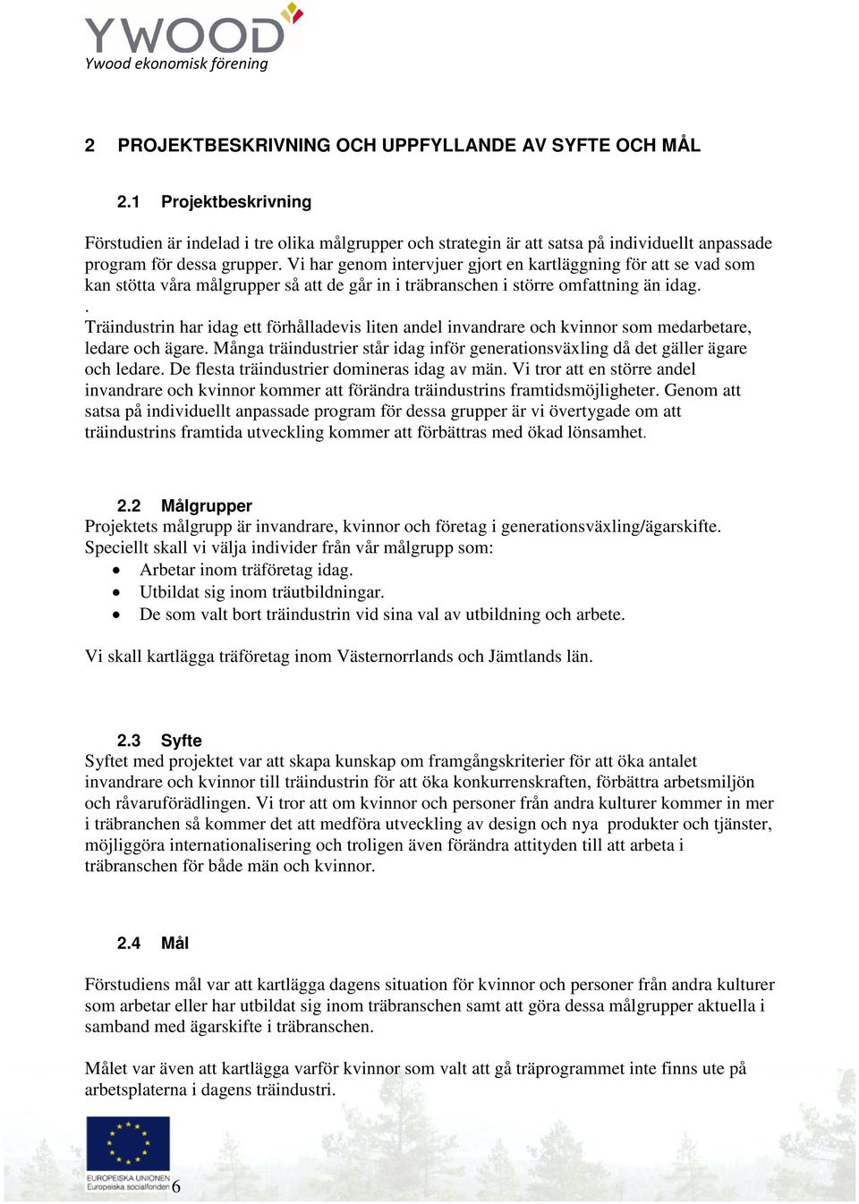 Vi har genom intervjuer gjort en kartläggning för att se vad som kan stötta våra målgrupper så att de går in i träbranschen i större omfattning än idag.