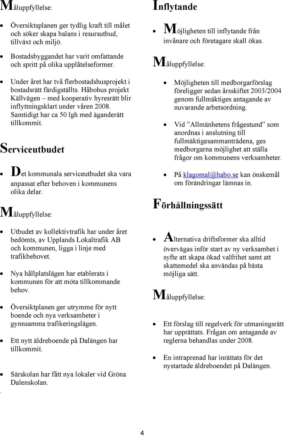 Samtidigt har ca 50 lgh med äganderätt tillkommit. Serviceutbudet Det kommunala serviceutbudet ska vara anpassat efter behoven i kommunens olika delar.