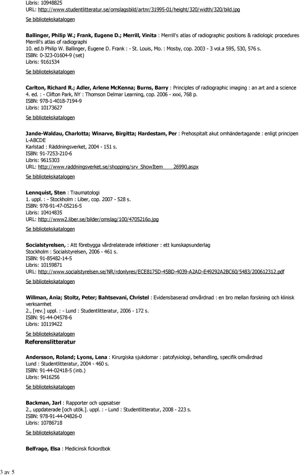 2003-3 vol.a 595, 530, 576 s. ISBN: 0-323-01604-9 (set) Libris: 9161534 Carlton, Richard R.; Adler, Arlene McKenna; Burns, Barry : Principles of radiographic imaging : an art and a science 4. ed.