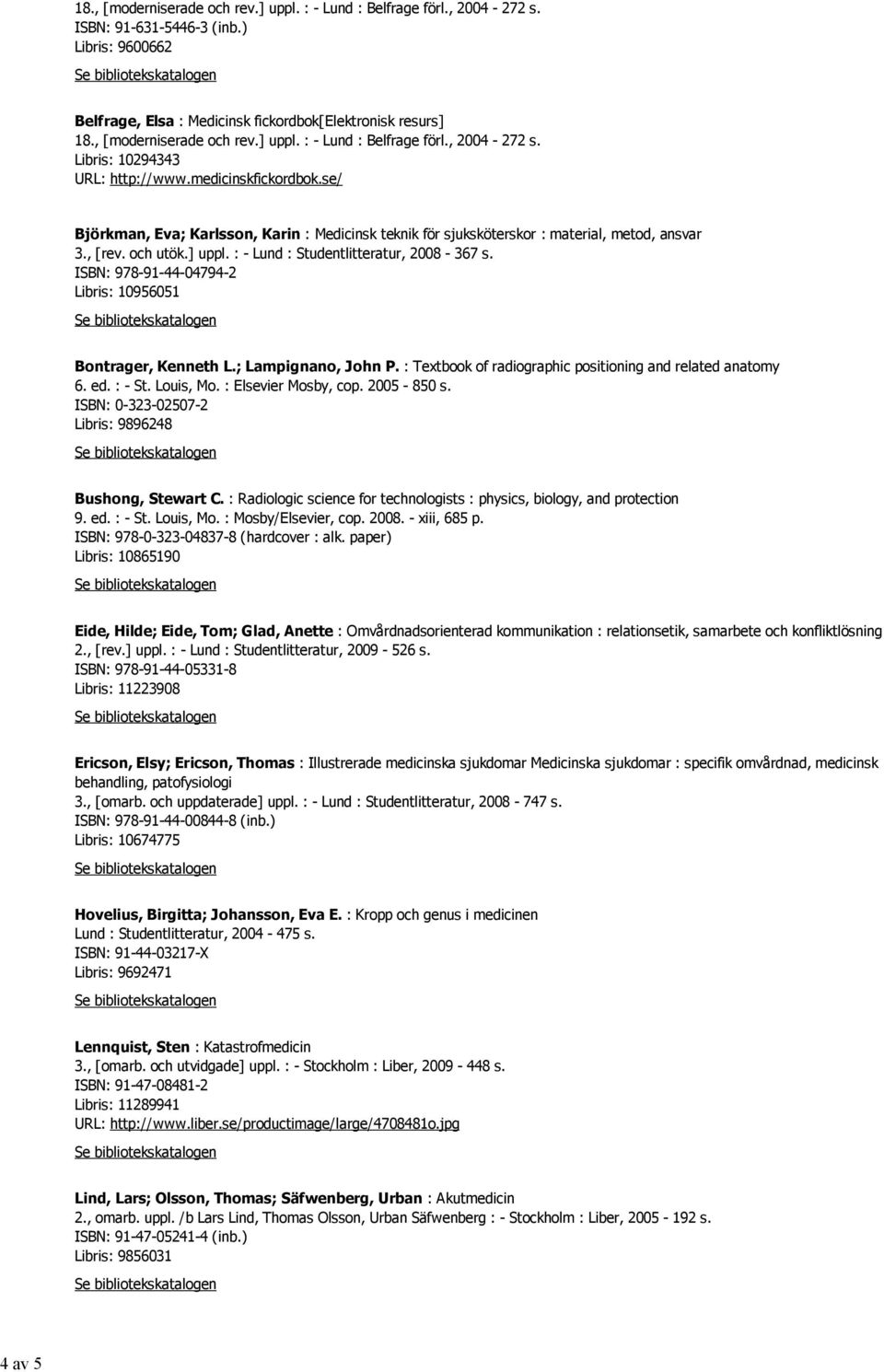 se/ Björkman, Eva; Karlsson, Karin : Medicinsk teknik för sjuksköterskor : material, metod, ansvar 3., [rev. och utök.] uppl. : - Lund : Studentlitteratur, 2008-367 s.