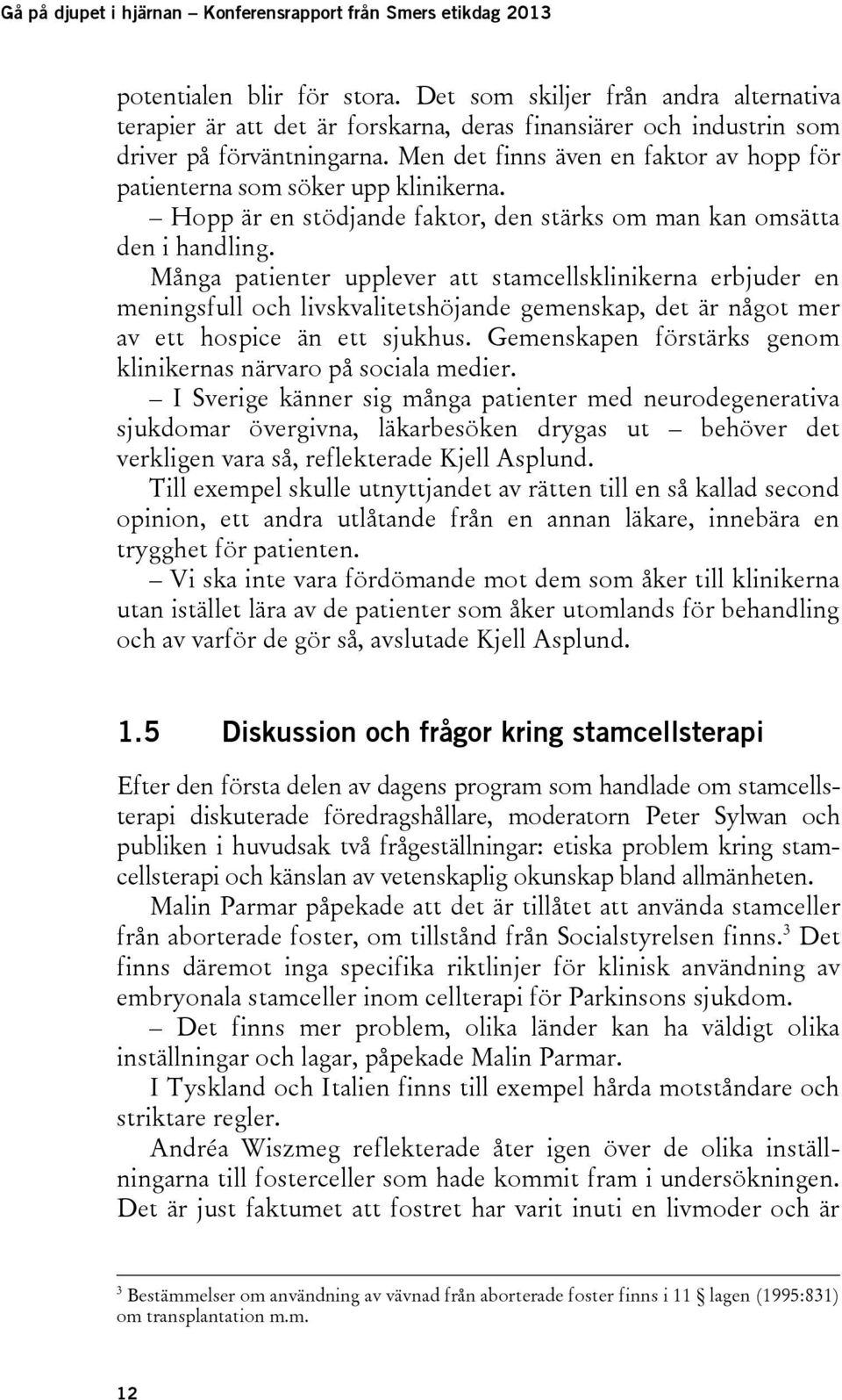 Men det finns även en faktor av hopp för patienterna som söker upp klinikerna. Hopp är en stödjande faktor, den stärks om man kan omsätta den i handling.