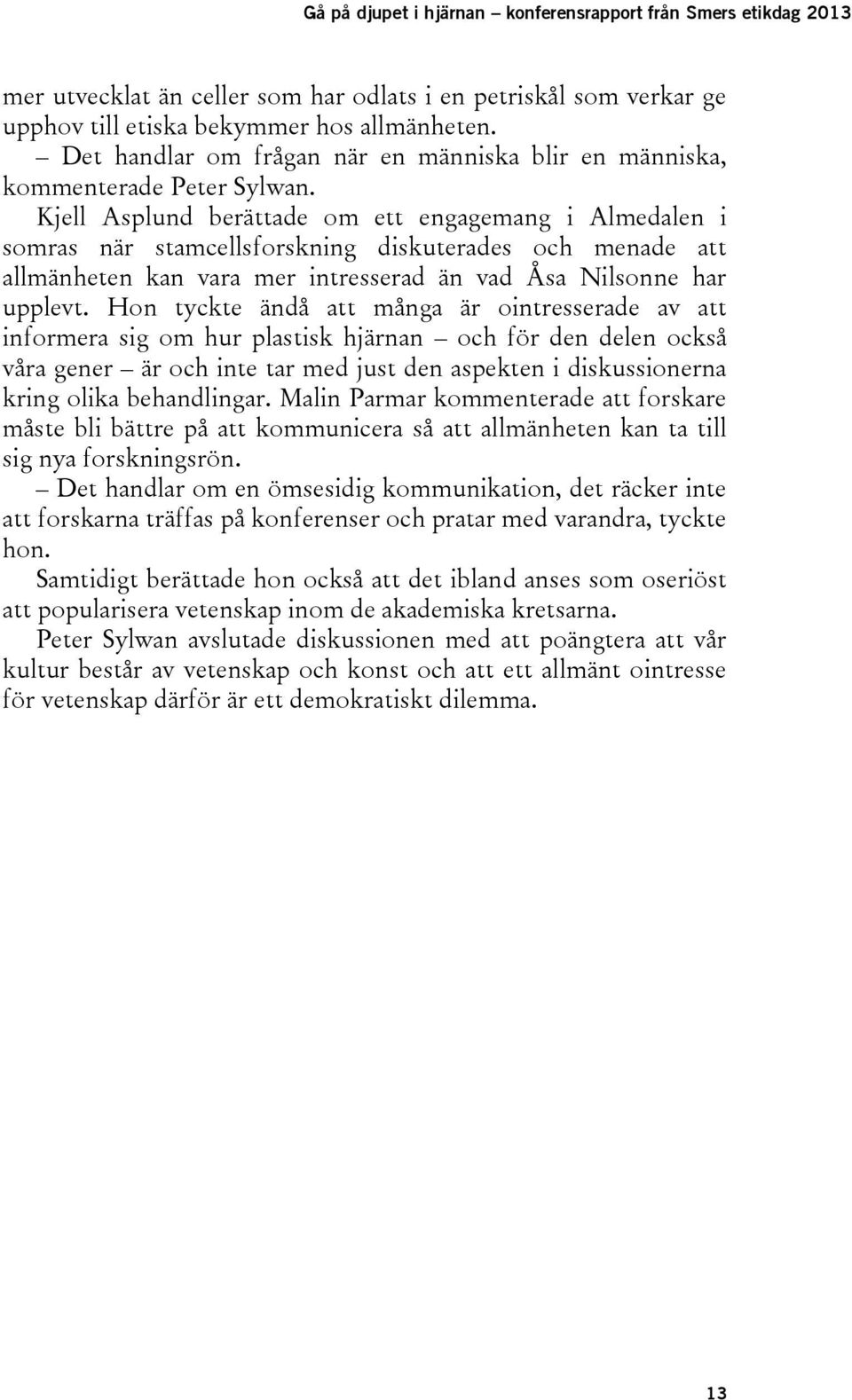 Kjell Asplund berättade om ett engagemang i Almedalen i somras när stamcellsforskning diskuterades och menade att allmänheten kan vara mer intresserad än vad Åsa Nilsonne har upplevt.