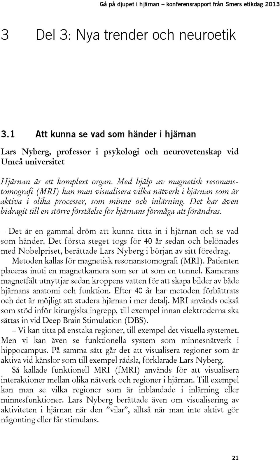 Med hjälp av magnetisk resonanstomografi (MRI) kan man visualisera vilka nätverk i hjärnan som är aktiva i olika processer, som minne och inlärning.