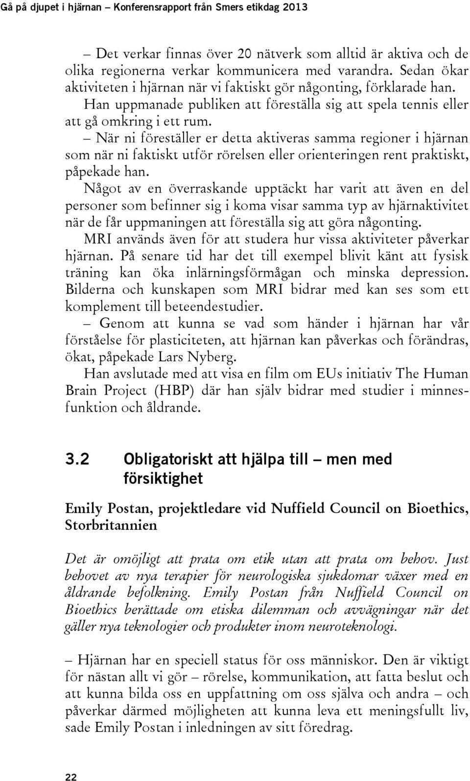 När ni föreställer er detta aktiveras samma regioner i hjärnan som när ni faktiskt utför rörelsen eller orienteringen rent praktiskt, påpekade han.