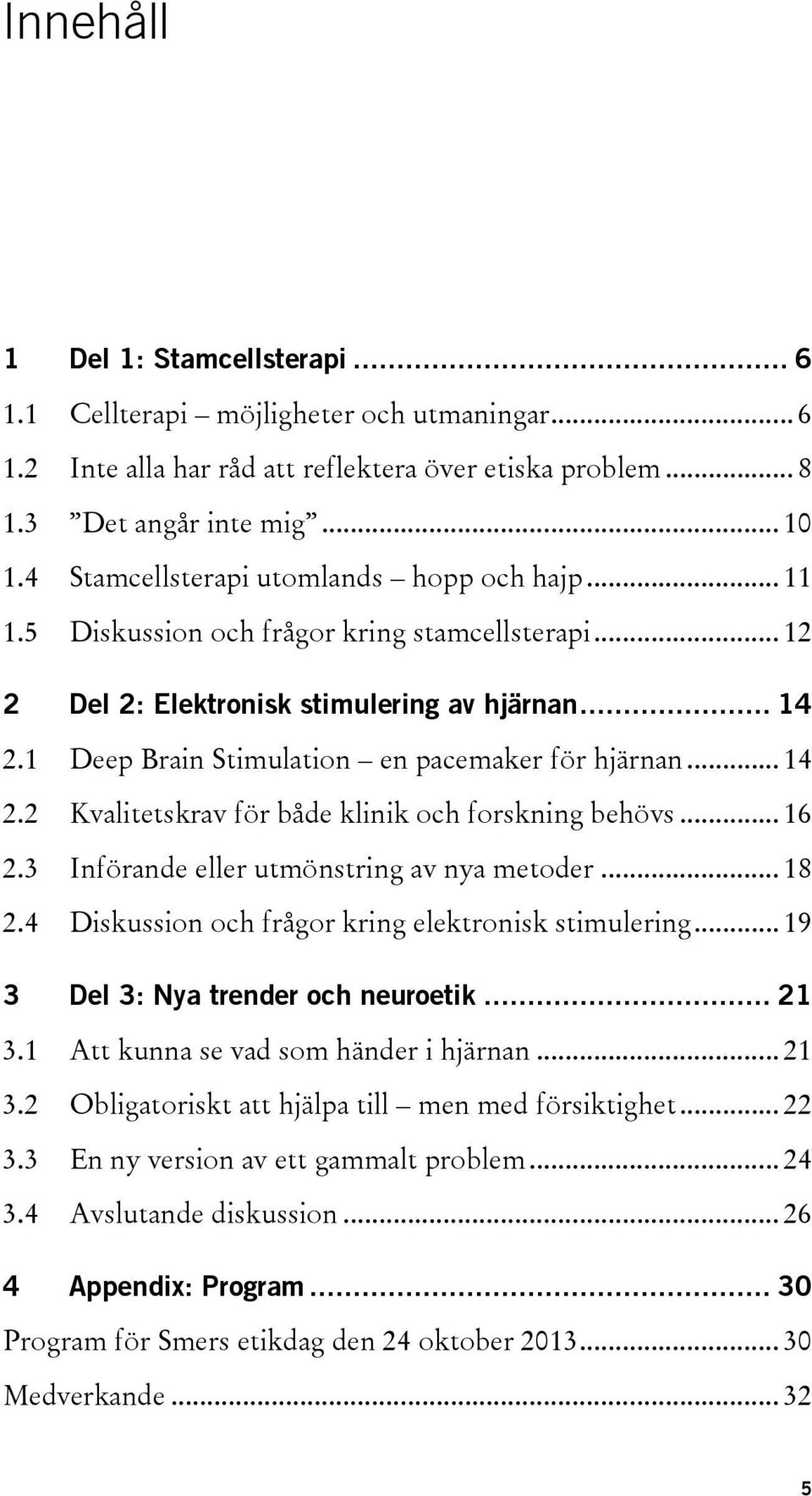 1 Deep Brain Stimulation en pacemaker för hjärnan... 14 2.2 Kvalitetskrav för både klinik och forskning behövs... 16 2.3 Införande eller utmönstring av nya metoder... 18 2.