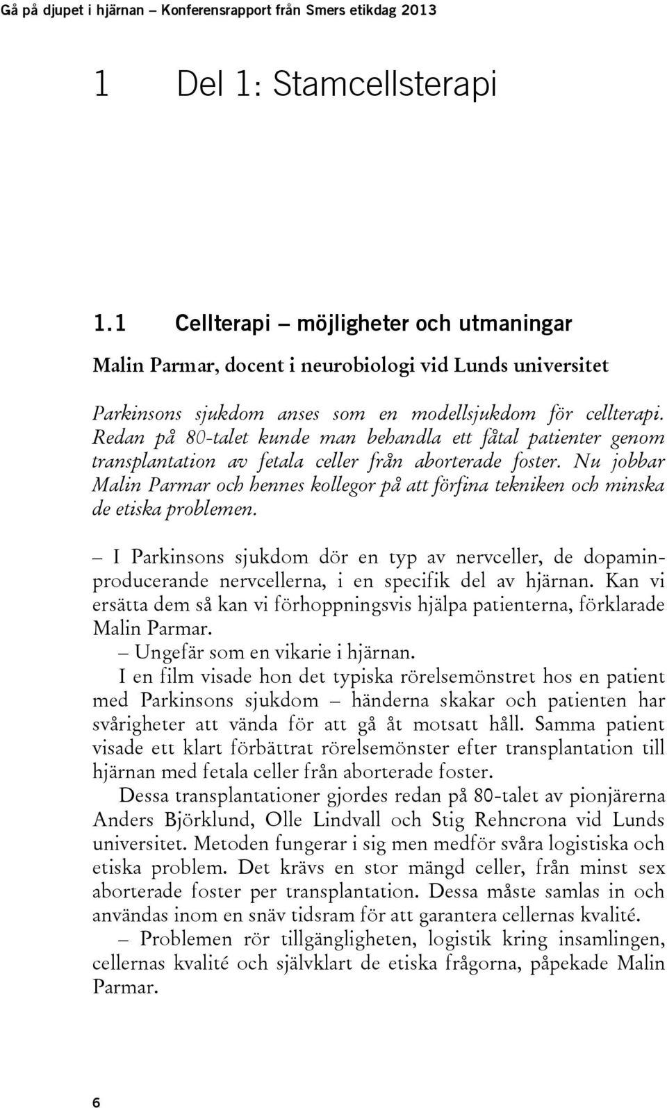 Redan på 80-talet kunde man behandla ett fåtal patienter genom transplantation av fetala celler från aborterade foster.