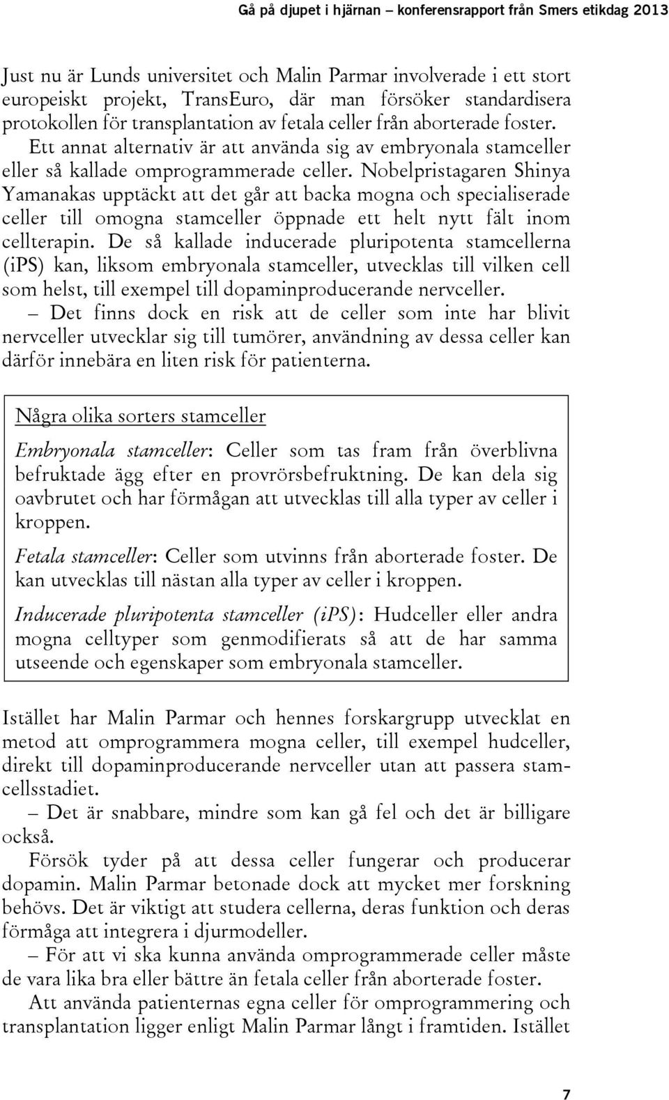 Nobelpristagaren Shinya Yamanakas upptäckt att det går att backa mogna och specialiserade celler till omogna stamceller öppnade ett helt nytt fält inom cellterapin.