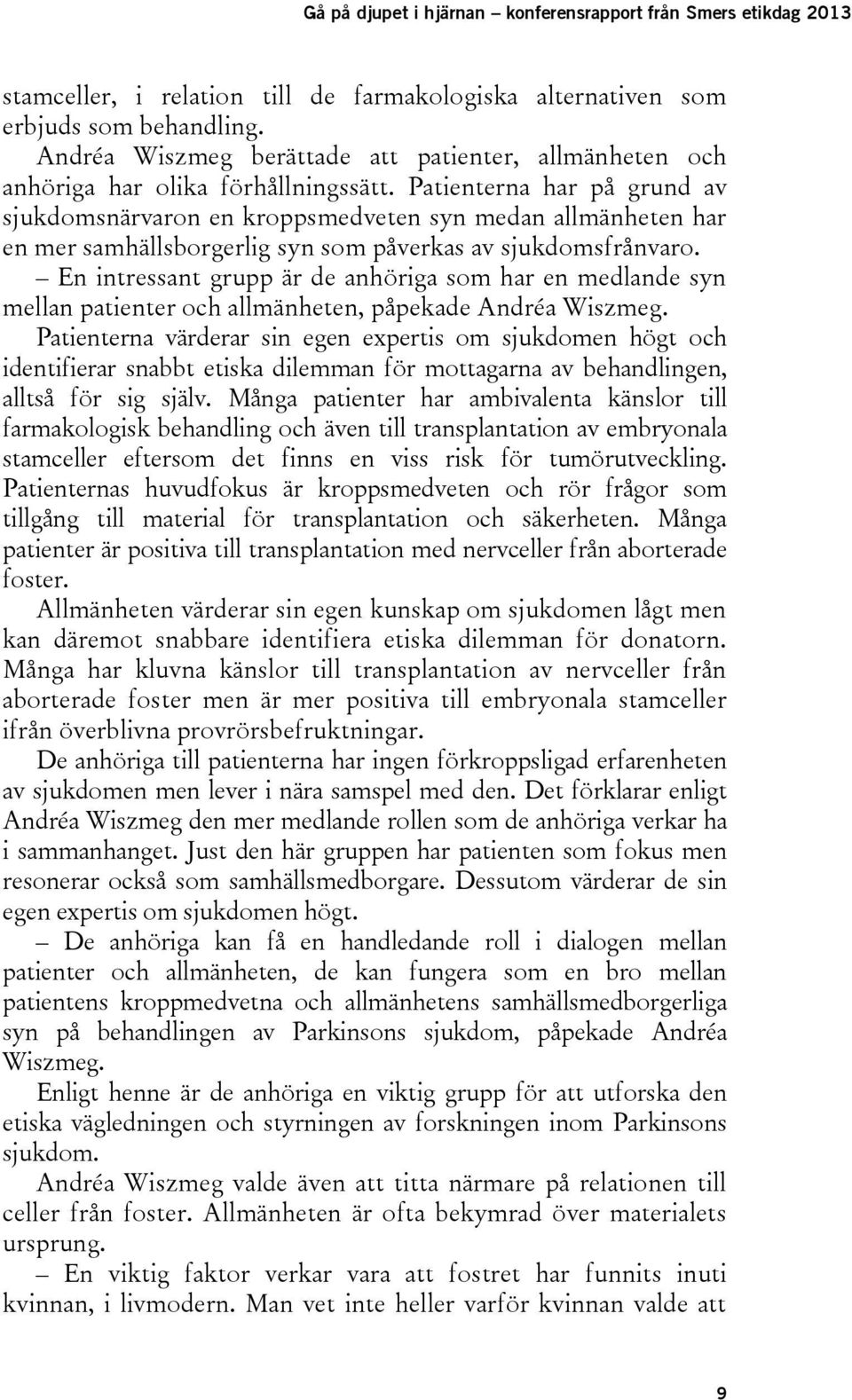 Patienterna har på grund av sjukdomsnärvaron en kroppsmedveten syn medan allmänheten har en mer samhällsborgerlig syn som påverkas av sjukdomsfrånvaro.