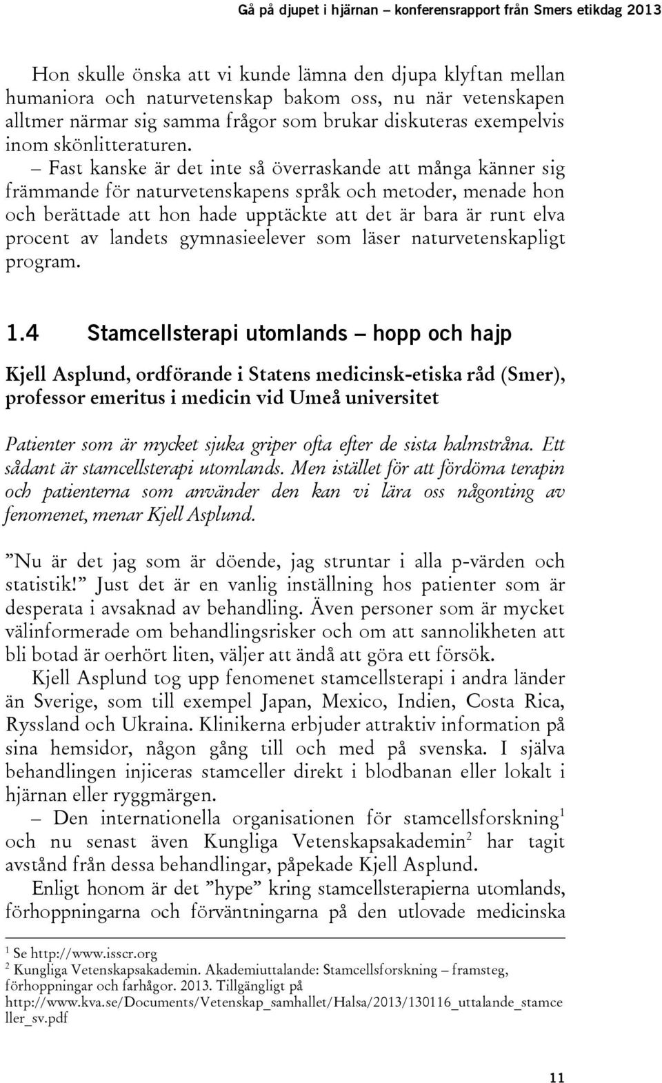 Fast kanske är det inte så överraskande att många känner sig främmande för naturvetenskapens språk och metoder, menade hon och berättade att hon hade upptäckte att det är bara är runt elva procent av