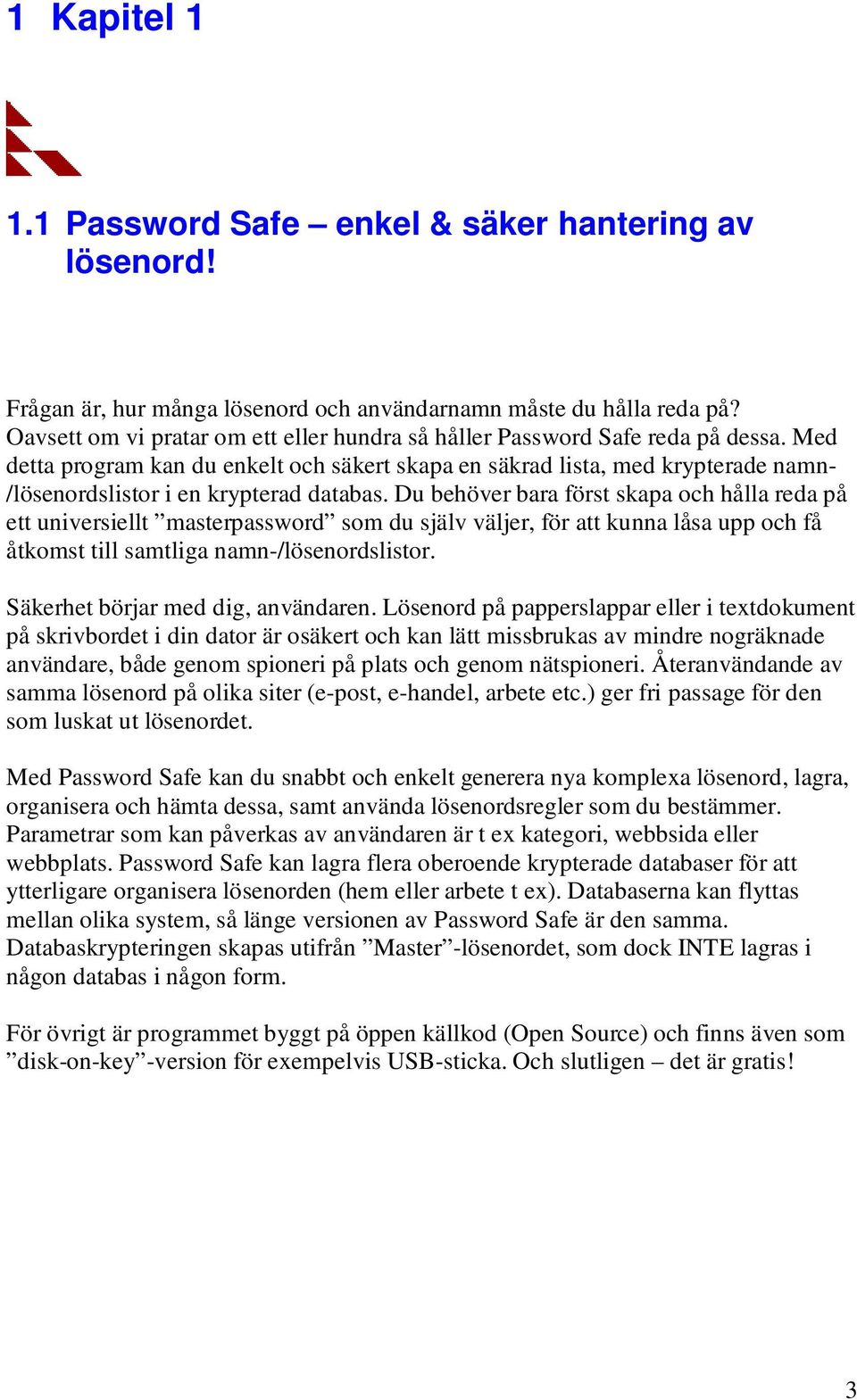 Med detta program kan du enkelt och säkert skapa en säkrad lista, med krypterade namn- /lösenordslistor i en krypterad databas.