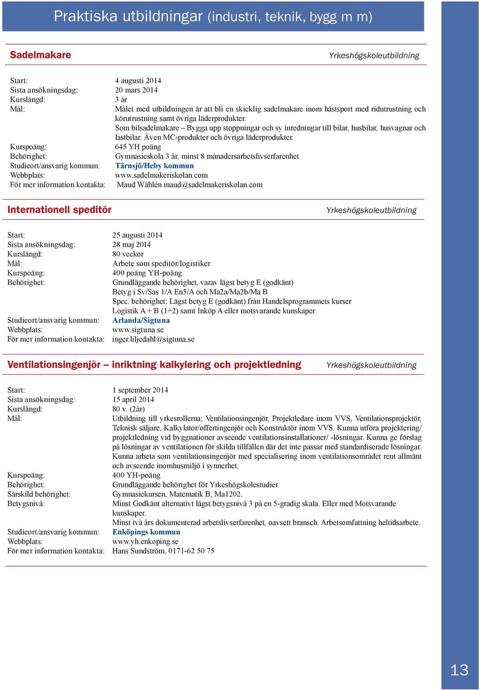 Även MC-produkter och övriga läderprodukter. 645 YH poäng Gymnasieskola 3 år, minst 8 månadersarbetslivserfarenhet Studieort/ansvarig kommun: Tärnsjö/Heby kommun www.sadelmakeriskolan.