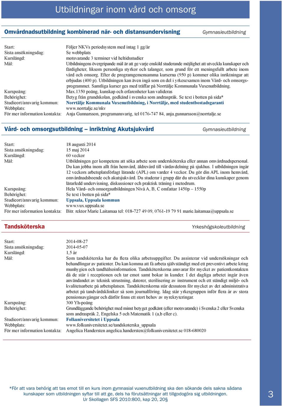 meningsfullt arbete inom vård och omsorg. Efter de programgemensamma kurserna (950 p) kommer olika inriktningar att erbjudas (400 p).