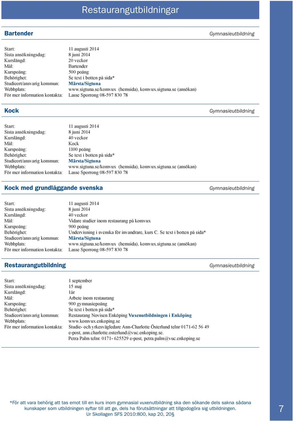 se (ansökan) För mer information kontakta: Lasse Sporrong 08-597 830 78 Kock 11 augusti 2014 40 veckor Kock 1100 poäng Studieort/ansvarig kommun: Märsta/Sigtuna www.sigtuna.