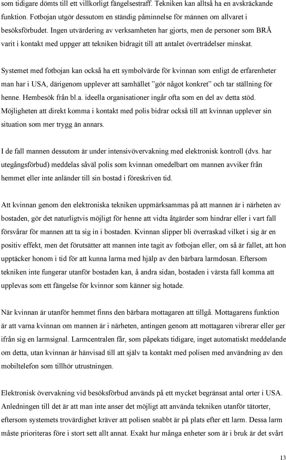 Systemet med fotbojan kan också ha ett symbolvärde för kvinnan som enligt de erfarenheter man har i USA, därigenom upplever att samhället gör något konkret och tar ställning för henne.