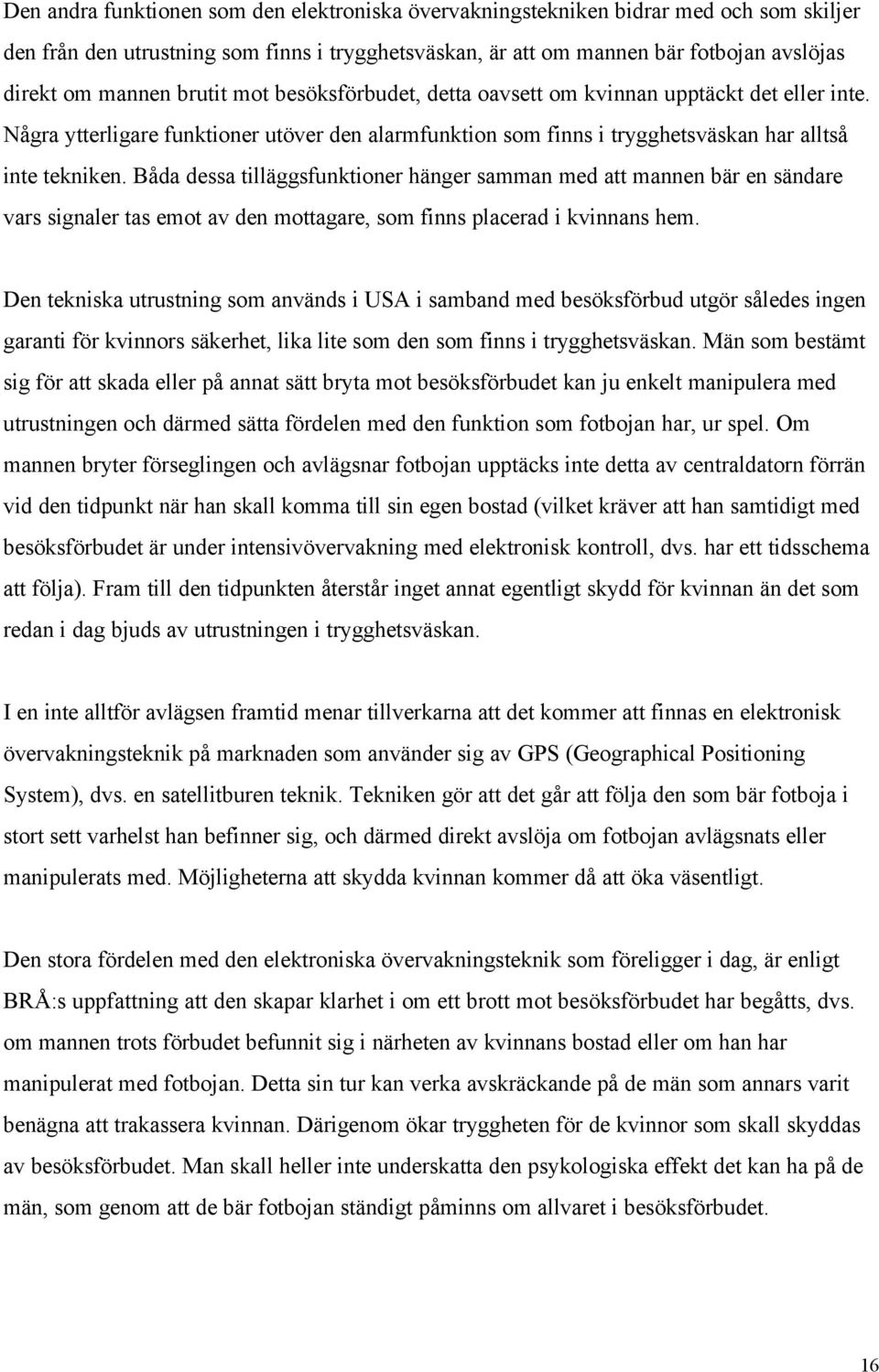 Båda dessa tilläggsfunktioner hänger samman med att mannen bär en sändare vars signaler tas emot av den mottagare, som finns placerad i kvinnans hem.