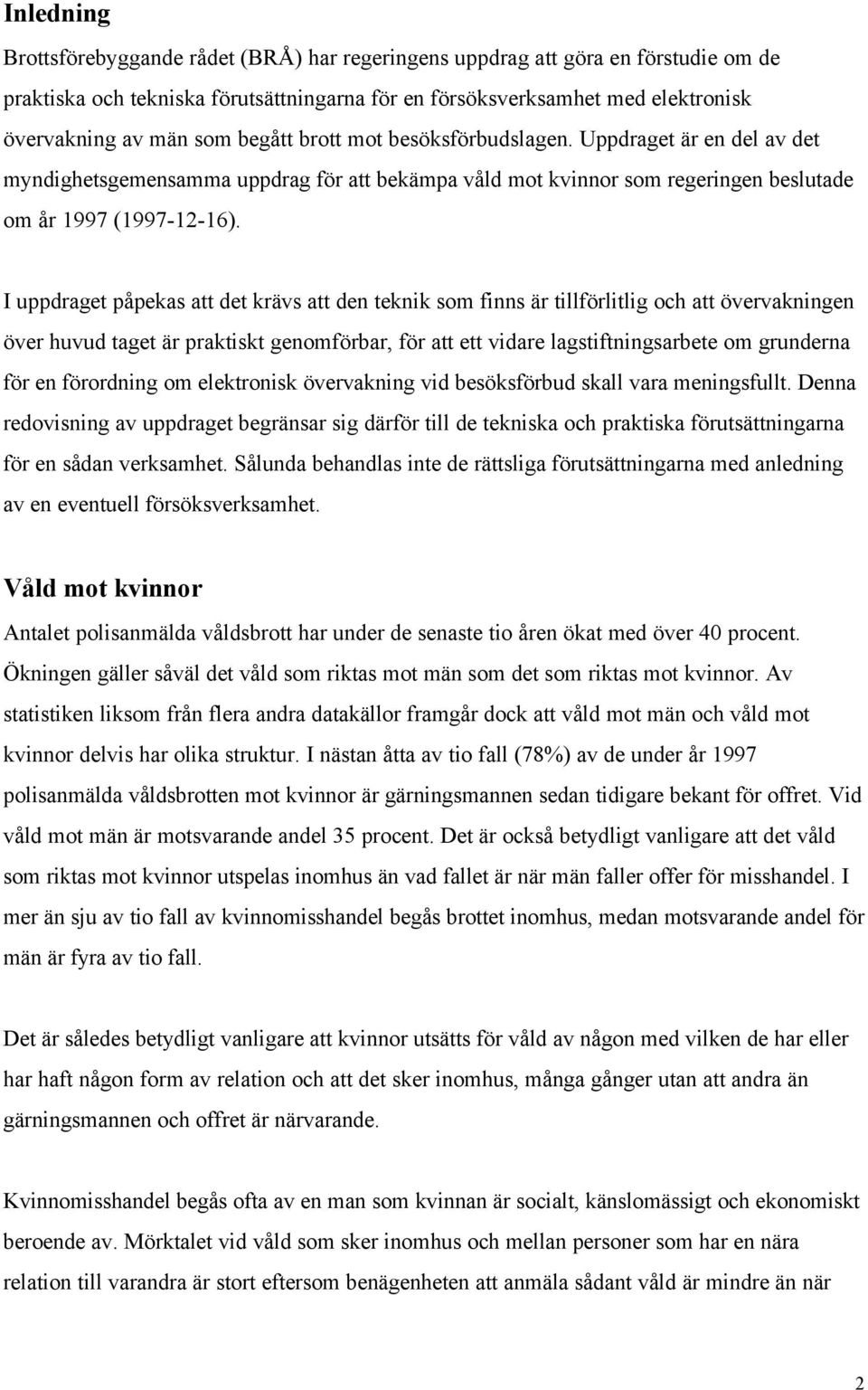 I uppdraget påpekas att det krävs att den teknik som finns är tillförlitlig och att övervakningen över huvud taget är praktiskt genomförbar, för att ett vidare lagstiftningsarbete om grunderna för en