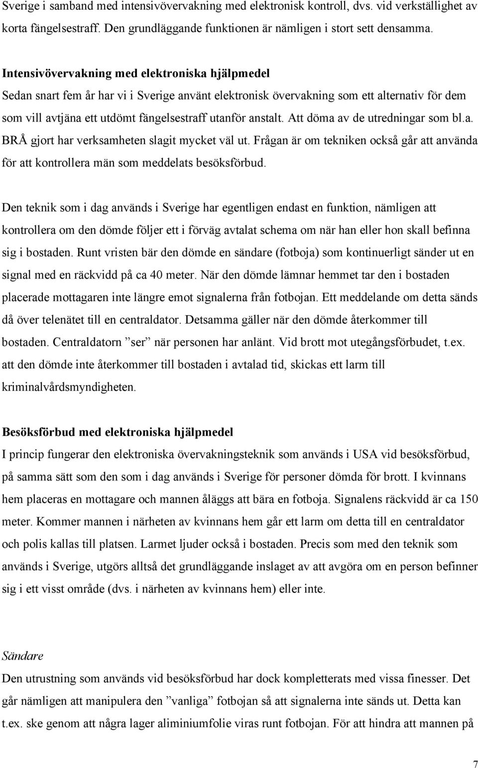 anstalt. Att döma av de utredningar som bl.a. BRÅ gjort har verksamheten slagit mycket väl ut. Frågan är om tekniken också går att använda för att kontrollera män som meddelats besöksförbud.