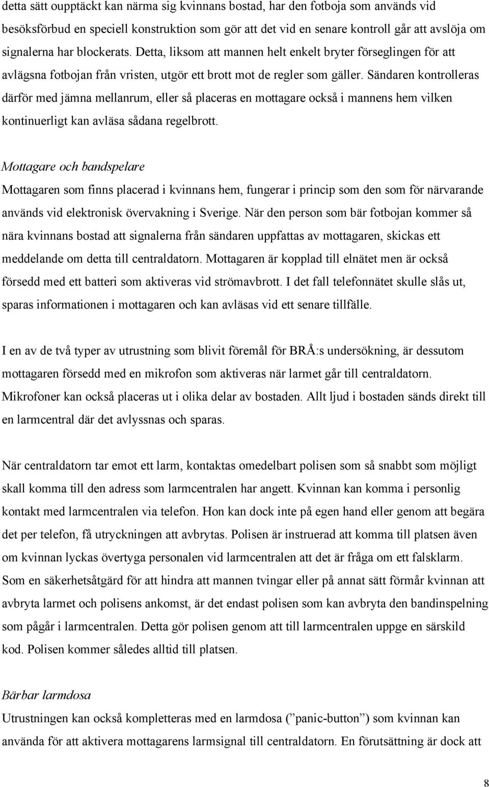 Sändaren kontrolleras därför med jämna mellanrum, eller så placeras en mottagare också i mannens hem vilken kontinuerligt kan avläsa sådana regelbrott.