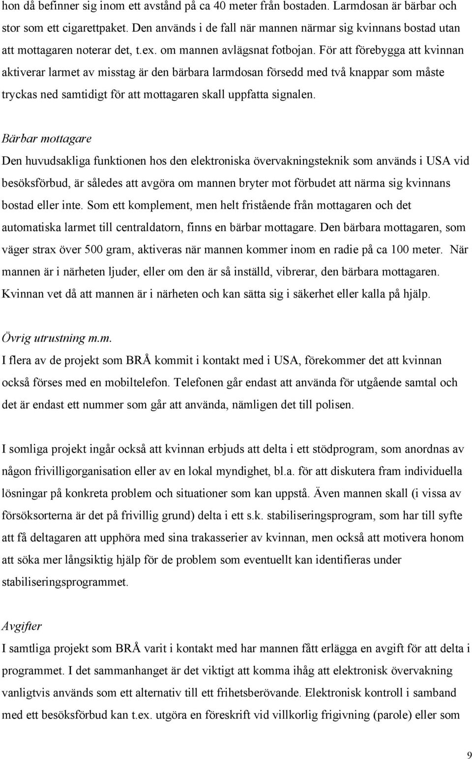 För att förebygga att kvinnan aktiverar larmet av misstag är den bärbara larmdosan försedd med två knappar som måste tryckas ned samtidigt för att mottagaren skall uppfatta signalen.