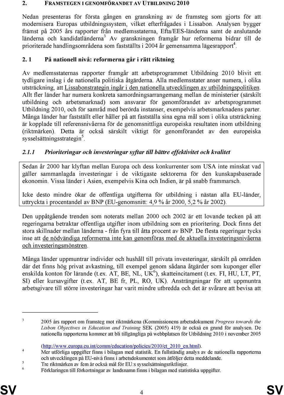 Analysen bygger främst på 2005 års rapporter från medlemsstaterna, Efta/EES-länderna samt de anslutande länderna och kandidatländerna 3 Av granskningen framgår hur reformerna bidrar till de