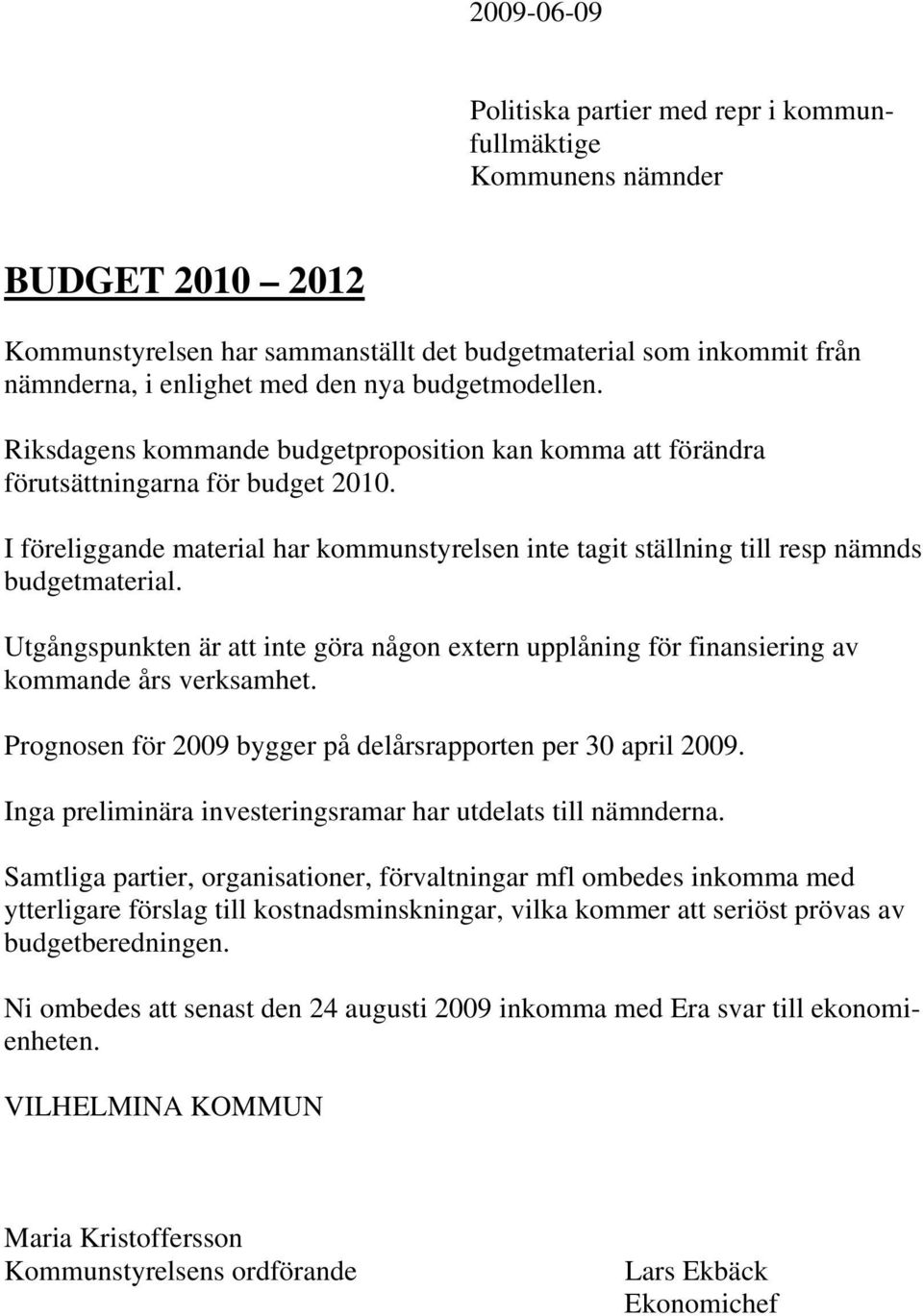 I föreliggande material har kommunstyrelsen inte tagit ställning till resp nämnds budgetmaterial. Utgångspunkten är att inte göra någon extern upplåning för finansiering av kommande års verksamhet.