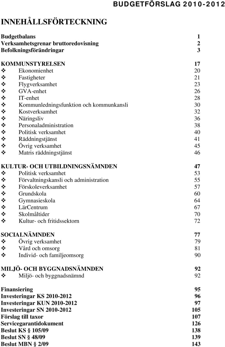 räddningstjänst 46 KULTUR- OCH UTBILDNINGSNÄMNDEN 47 Politisk verksamhet 53 Förvaltningskansli och administration 55 Förskoleverksamhet 57 Grundskola 60 Gymnasieskola 64 LärCentrum 67 Skolmåltider 70