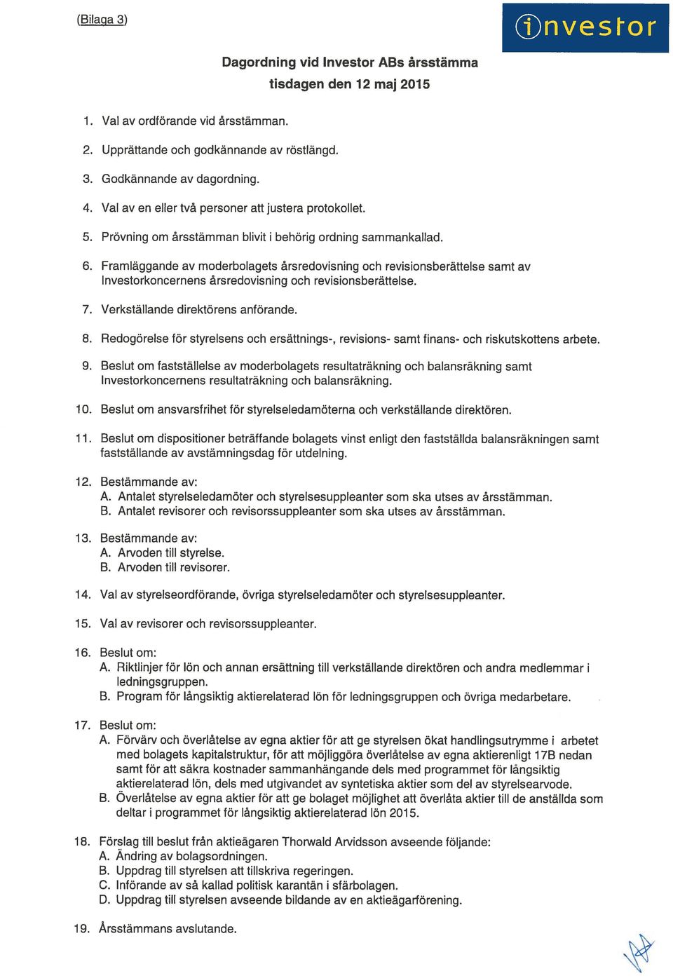 Framläggande av moderbolagets årsredovisning och revisionsberättelse samt av Investorkoncernens årsredovisning och revisionsberättelse. 7. Verkställande direktörens anförande. 8.